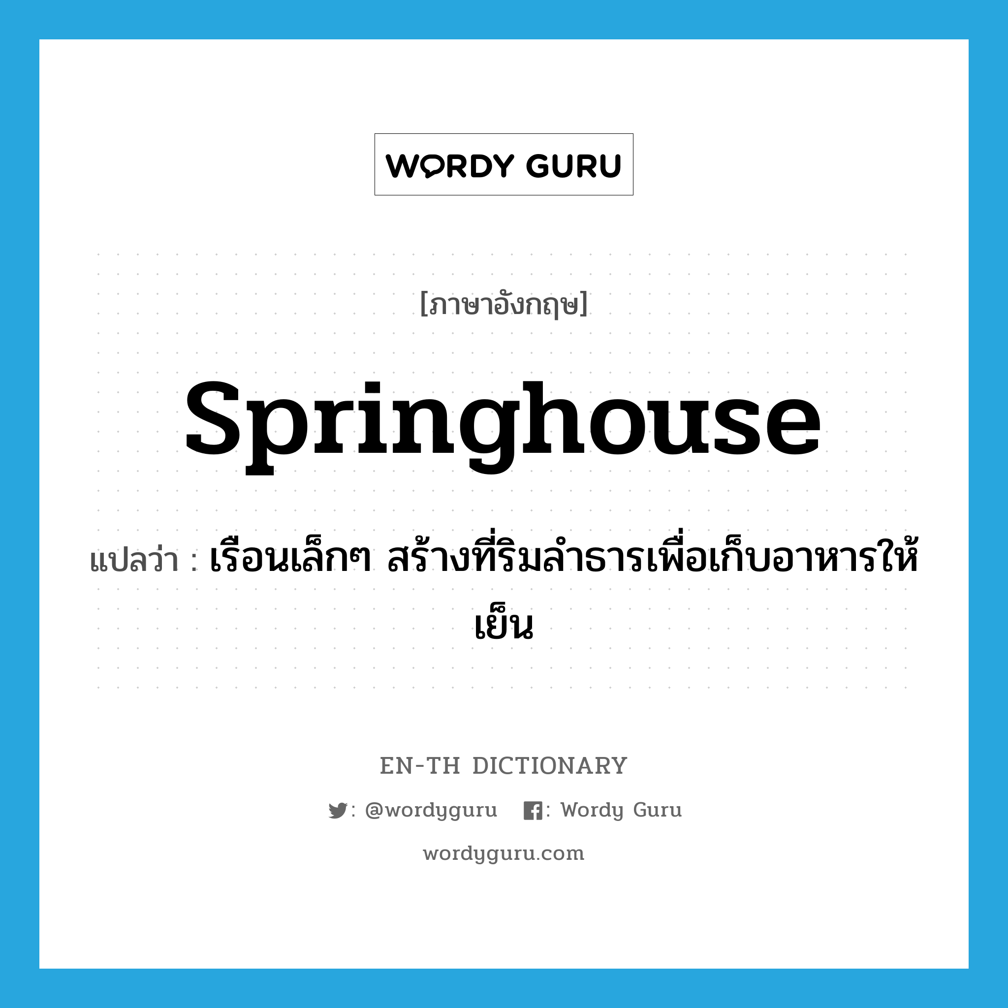 springhouse แปลว่า?, คำศัพท์ภาษาอังกฤษ springhouse แปลว่า เรือนเล็กๆ สร้างที่ริมลำธารเพื่อเก็บอาหารให้เย็น ประเภท N หมวด N