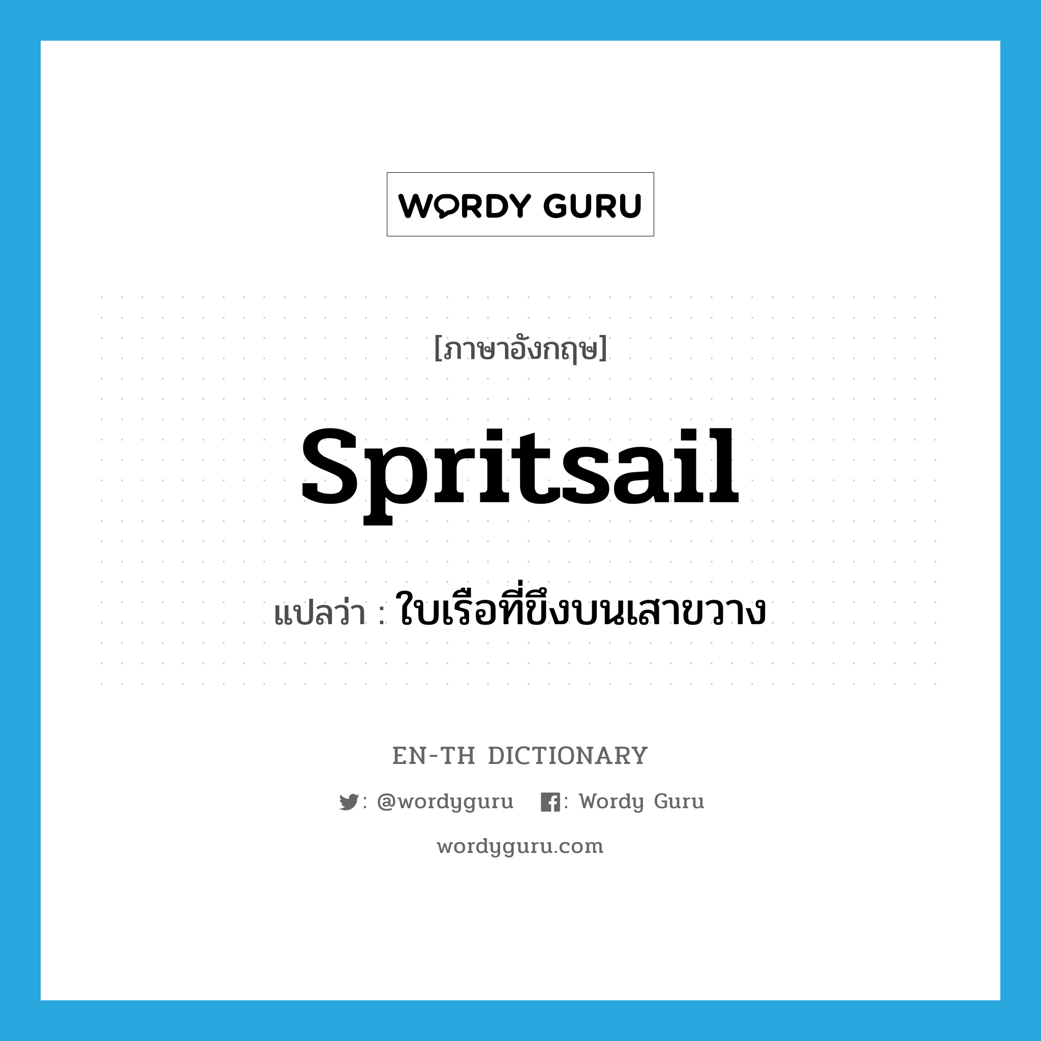 spritsail แปลว่า?, คำศัพท์ภาษาอังกฤษ spritsail แปลว่า ใบเรือที่ขึงบนเสาขวาง ประเภท N หมวด N