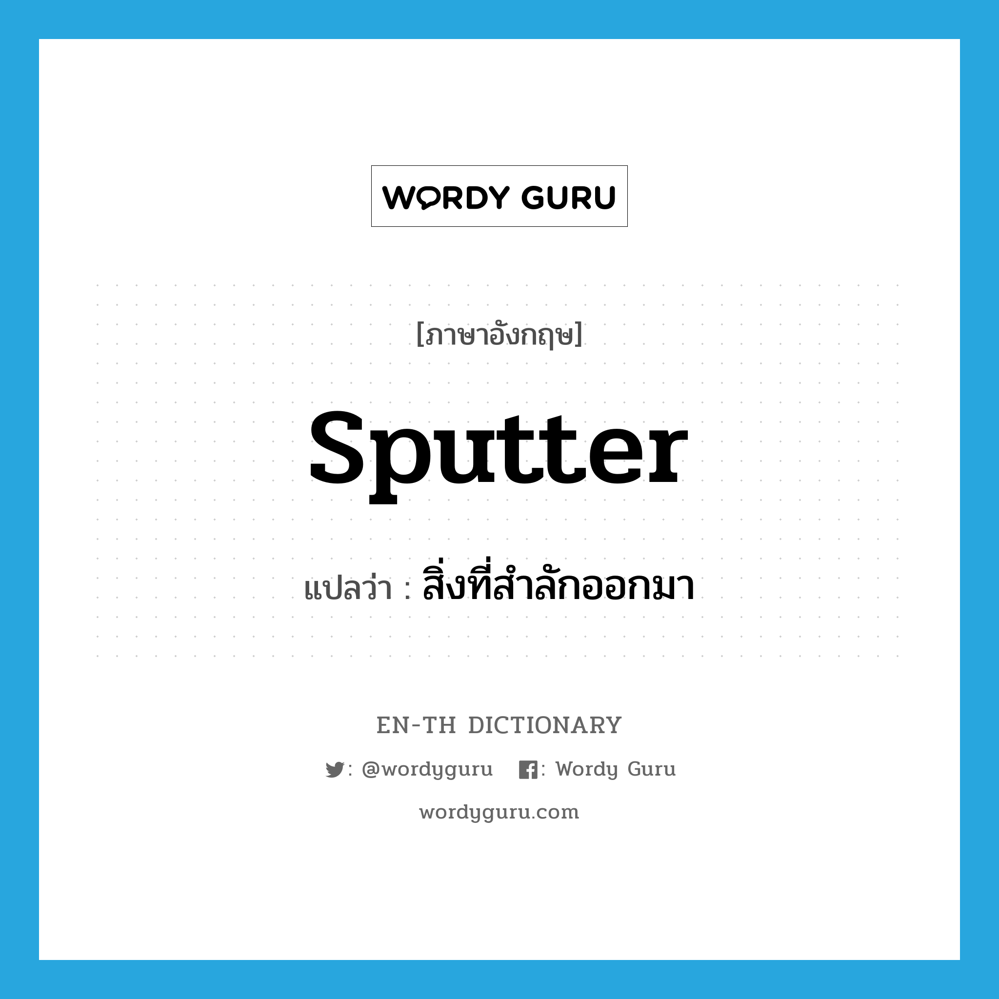 sputter แปลว่า?, คำศัพท์ภาษาอังกฤษ sputter แปลว่า สิ่งที่สำลักออกมา ประเภท N หมวด N