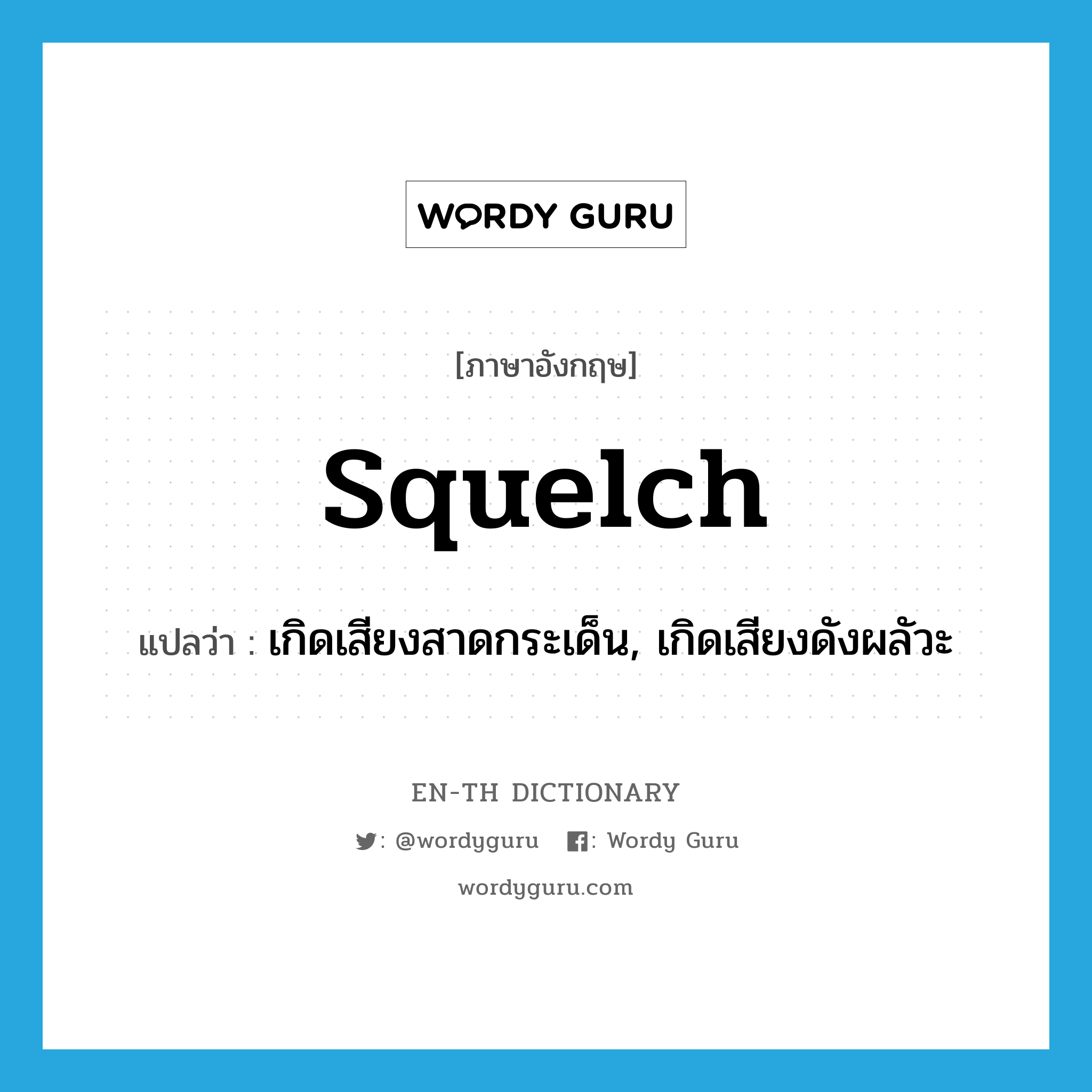 squelch แปลว่า?, คำศัพท์ภาษาอังกฤษ squelch แปลว่า เกิดเสียงสาดกระเด็น, เกิดเสียงดังผลัวะ ประเภท VI หมวด VI