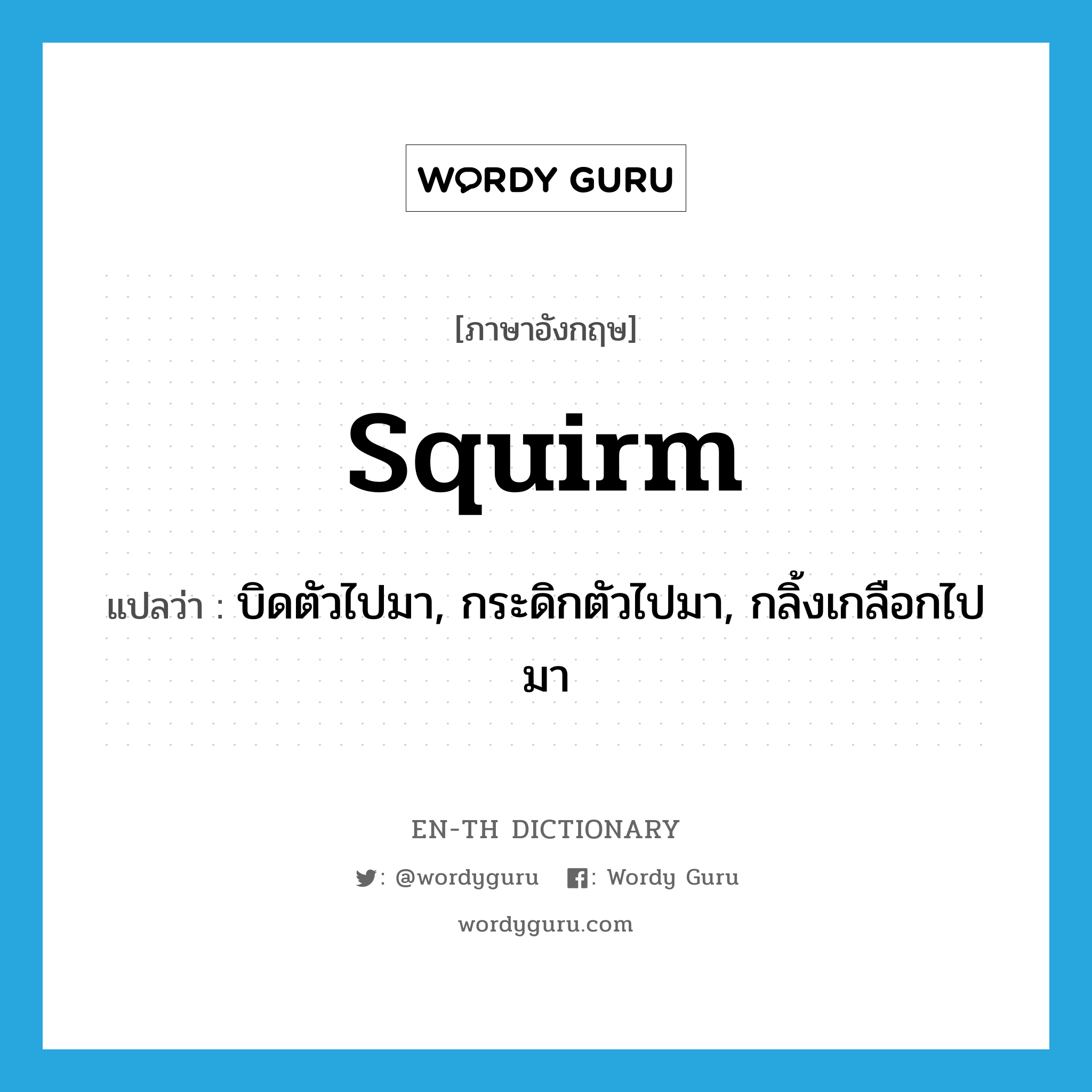 squirm แปลว่า?, คำศัพท์ภาษาอังกฤษ squirm แปลว่า บิดตัวไปมา, กระดิกตัวไปมา, กลิ้งเกลือกไปมา ประเภท VI หมวด VI