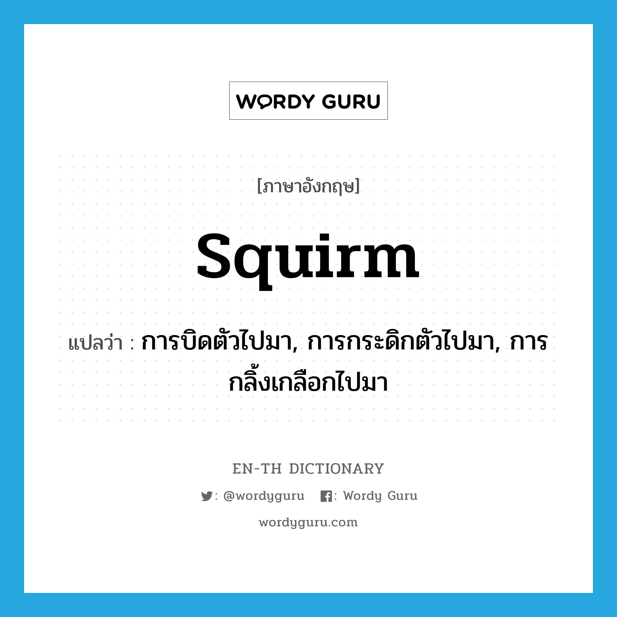 squirm แปลว่า?, คำศัพท์ภาษาอังกฤษ squirm แปลว่า การบิดตัวไปมา, การกระดิกตัวไปมา, การกลิ้งเกลือกไปมา ประเภท N หมวด N