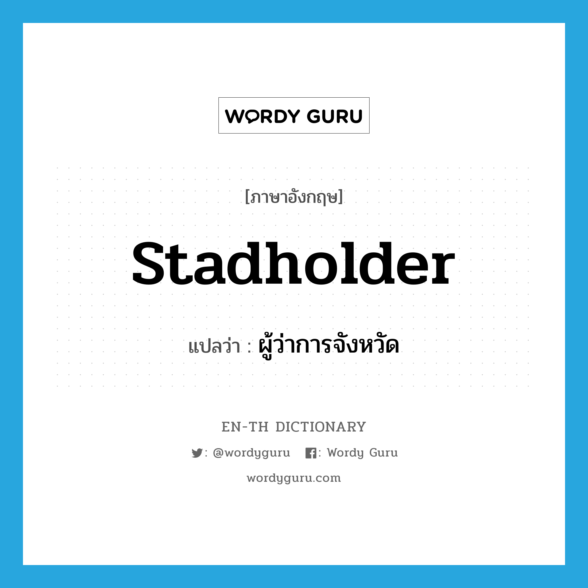 ผู้ว่าการจังหวัด ภาษาอังกฤษ?, คำศัพท์ภาษาอังกฤษ ผู้ว่าการจังหวัด แปลว่า stadholder ประเภท N หมวด N