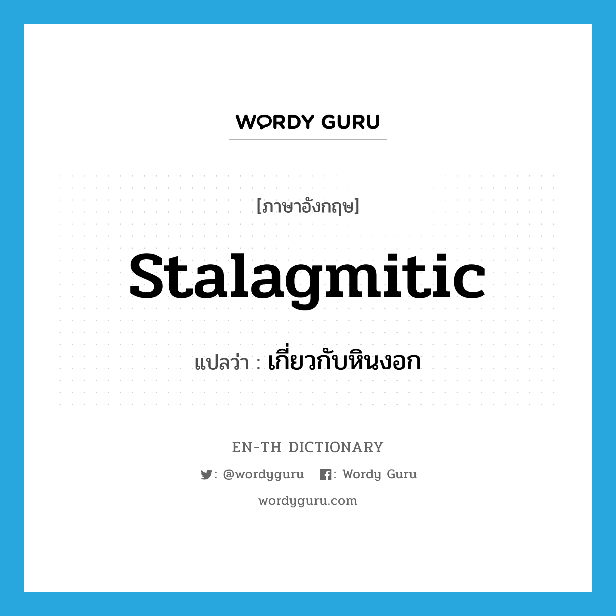 stalagmitic แปลว่า?, คำศัพท์ภาษาอังกฤษ stalagmitic แปลว่า เกี่ยวกับหินงอก ประเภท ADJ หมวด ADJ