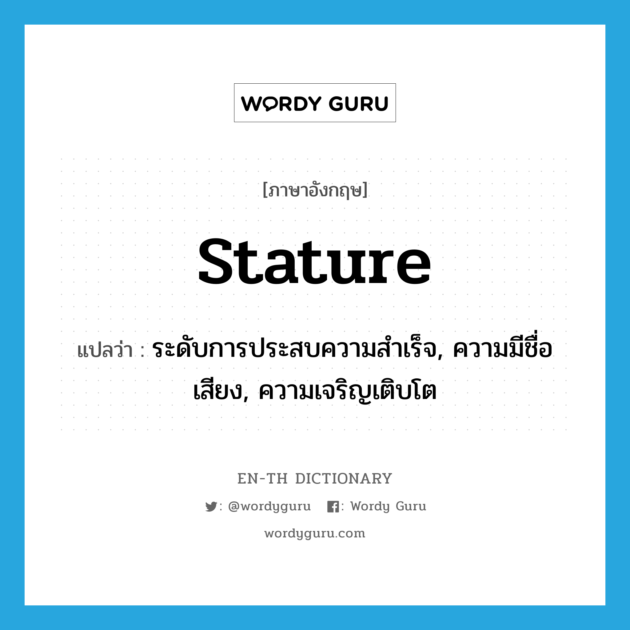 stature แปลว่า?, คำศัพท์ภาษาอังกฤษ stature แปลว่า ระดับการประสบความสำเร็จ, ความมีชื่อเสียง, ความเจริญเติบโต ประเภท N หมวด N