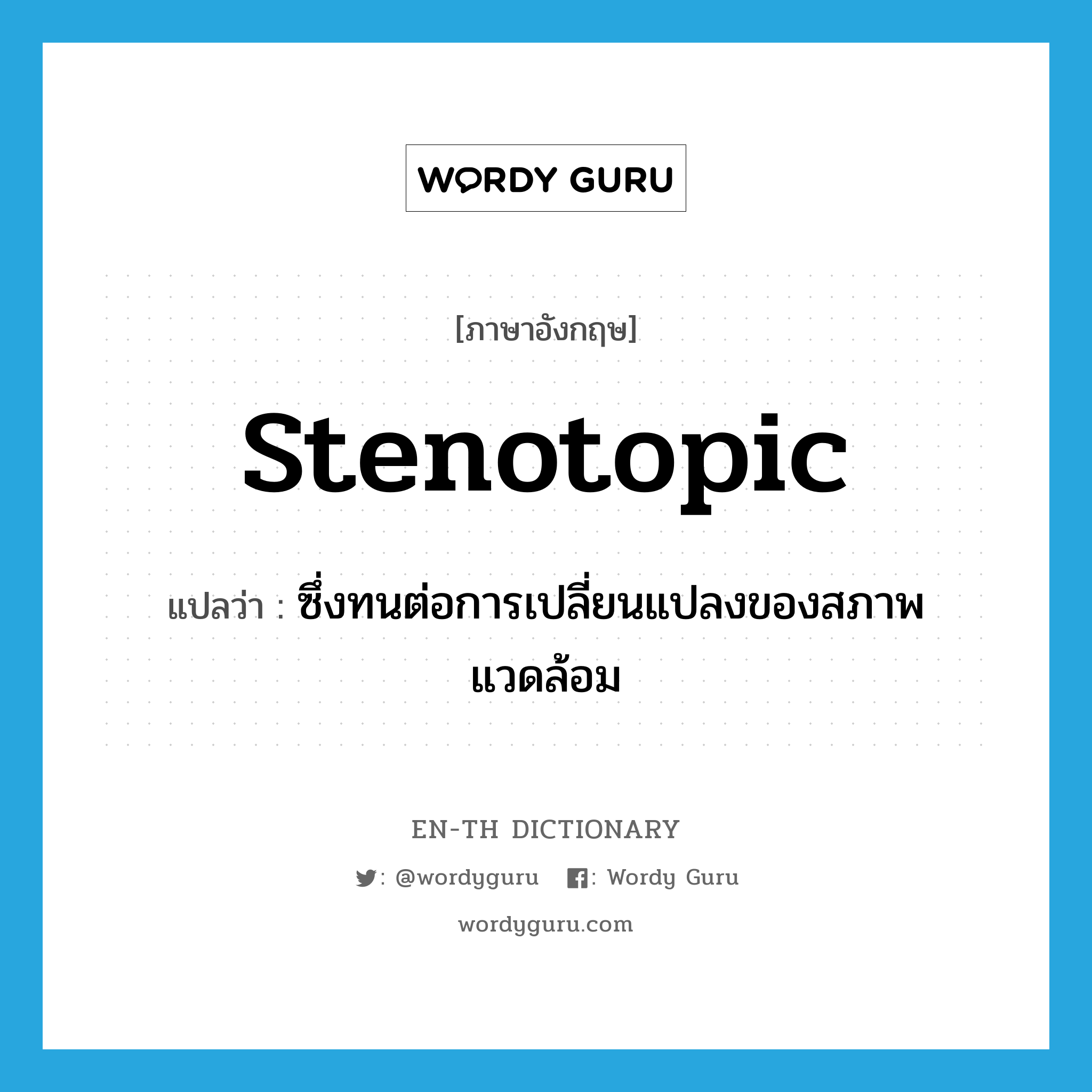 stenotopic แปลว่า?, คำศัพท์ภาษาอังกฤษ stenotopic แปลว่า ซึ่งทนต่อการเปลี่ยนแปลงของสภาพแวดล้อม ประเภท ADJ หมวด ADJ