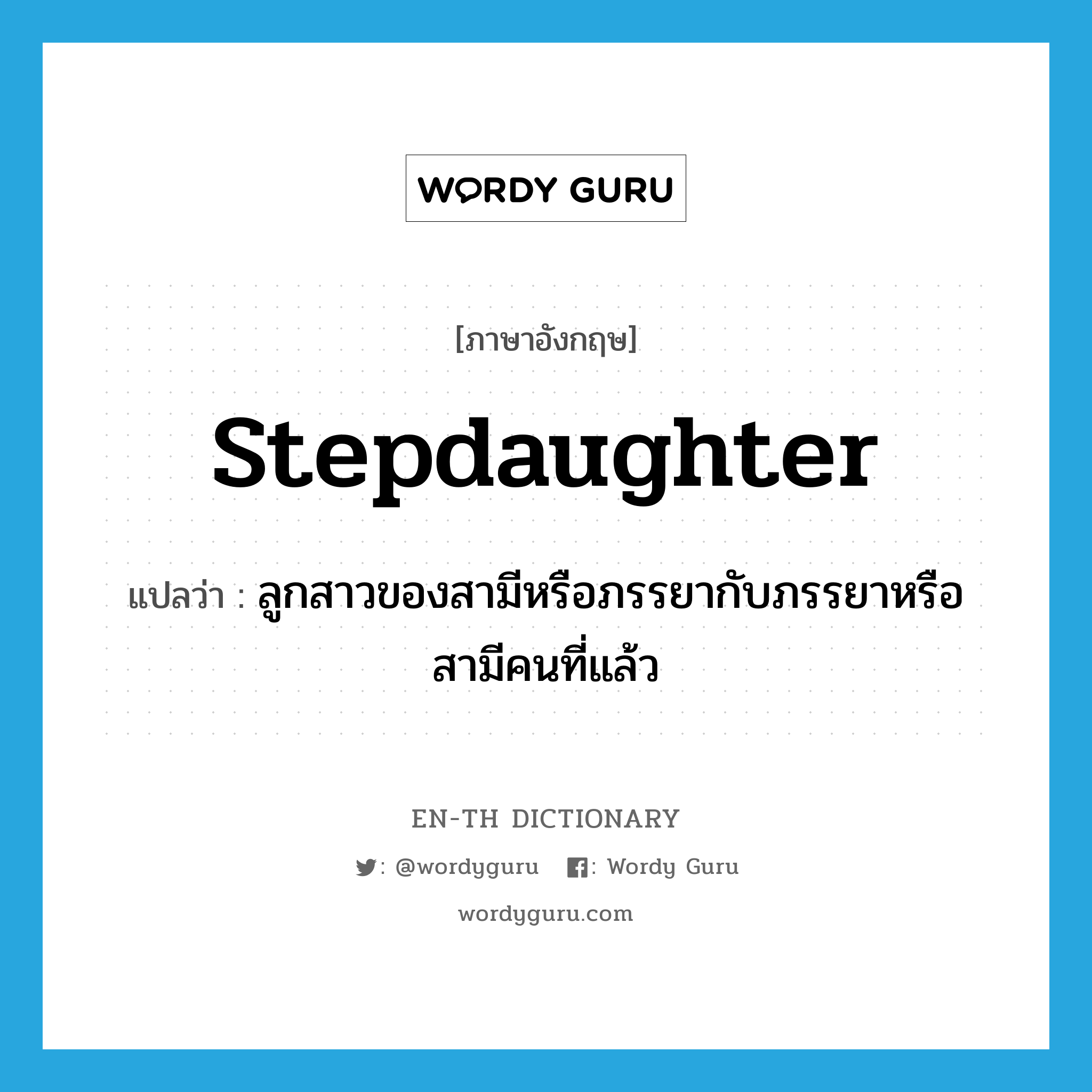 stepdaughter แปลว่า?, คำศัพท์ภาษาอังกฤษ stepdaughter แปลว่า ลูกสาวของสามีหรือภรรยากับภรรยาหรือสามีคนที่แล้ว ประเภท N หมวด N