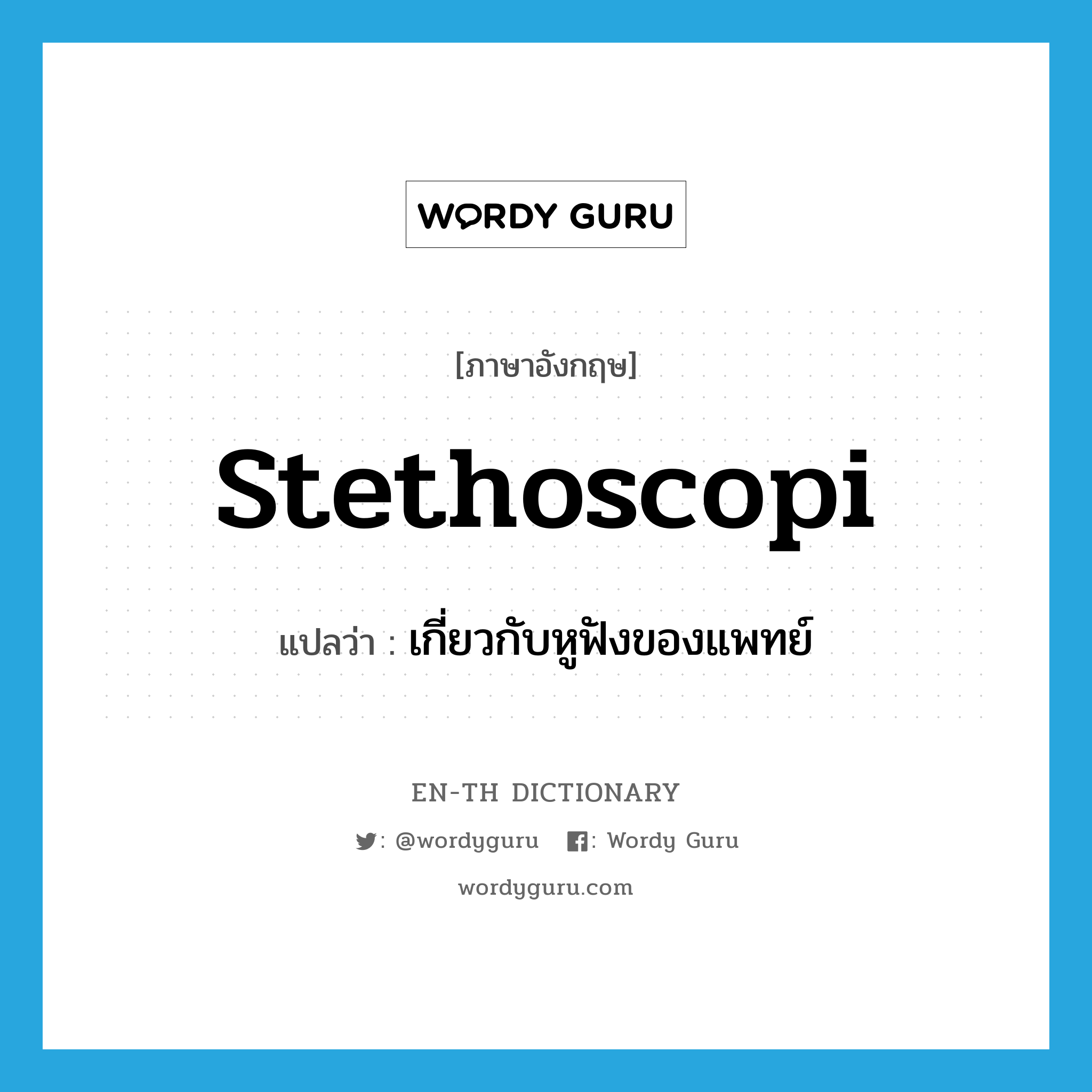 stethoscopi แปลว่า?, คำศัพท์ภาษาอังกฤษ stethoscopi แปลว่า เกี่ยวกับหูฟังของแพทย์ ประเภท ADJ หมวด ADJ