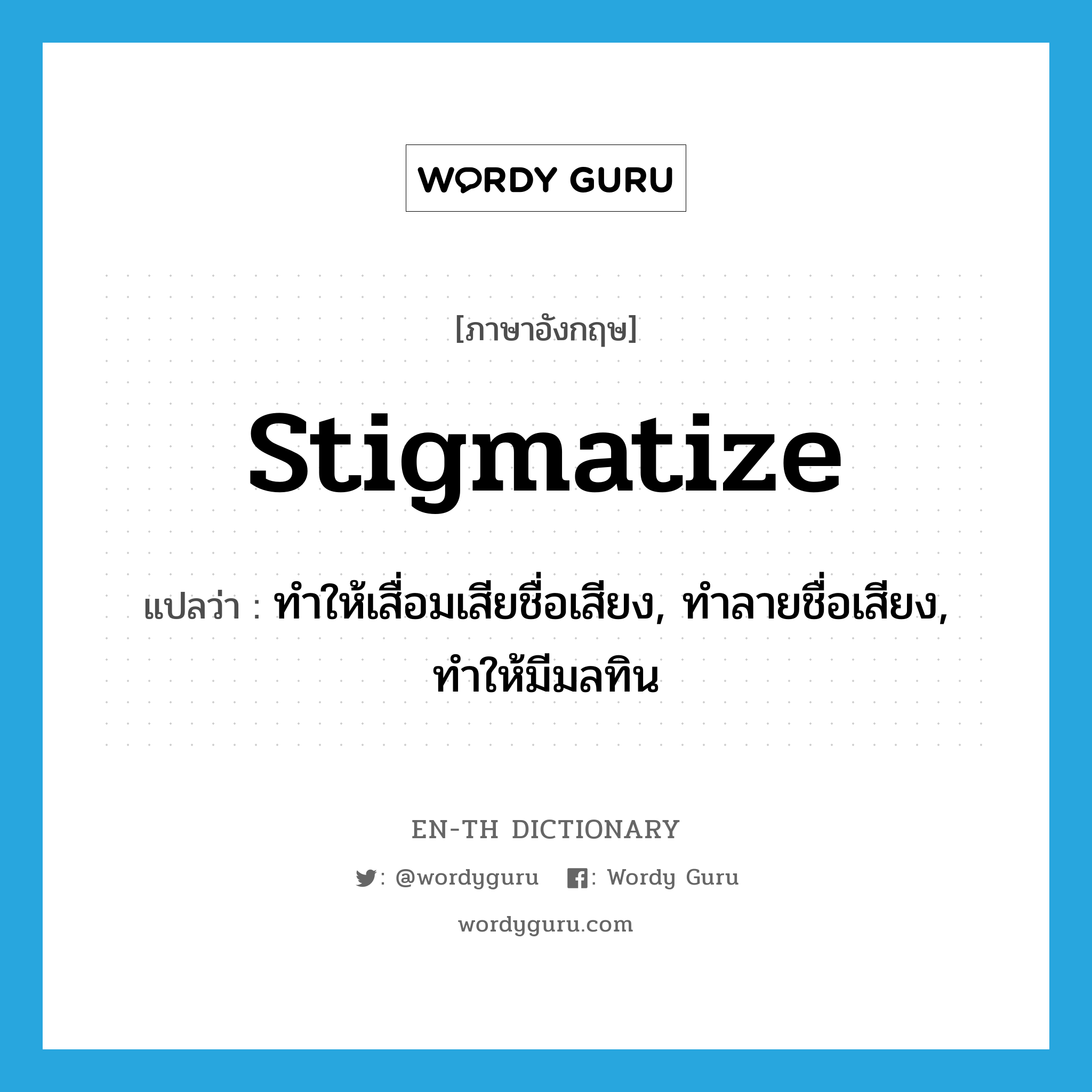 stigmatize แปลว่า?, คำศัพท์ภาษาอังกฤษ stigmatize แปลว่า ทำให้เสื่อมเสียชื่อเสียง, ทำลายชื่อเสียง, ทำให้มีมลทิน ประเภท VT หมวด VT