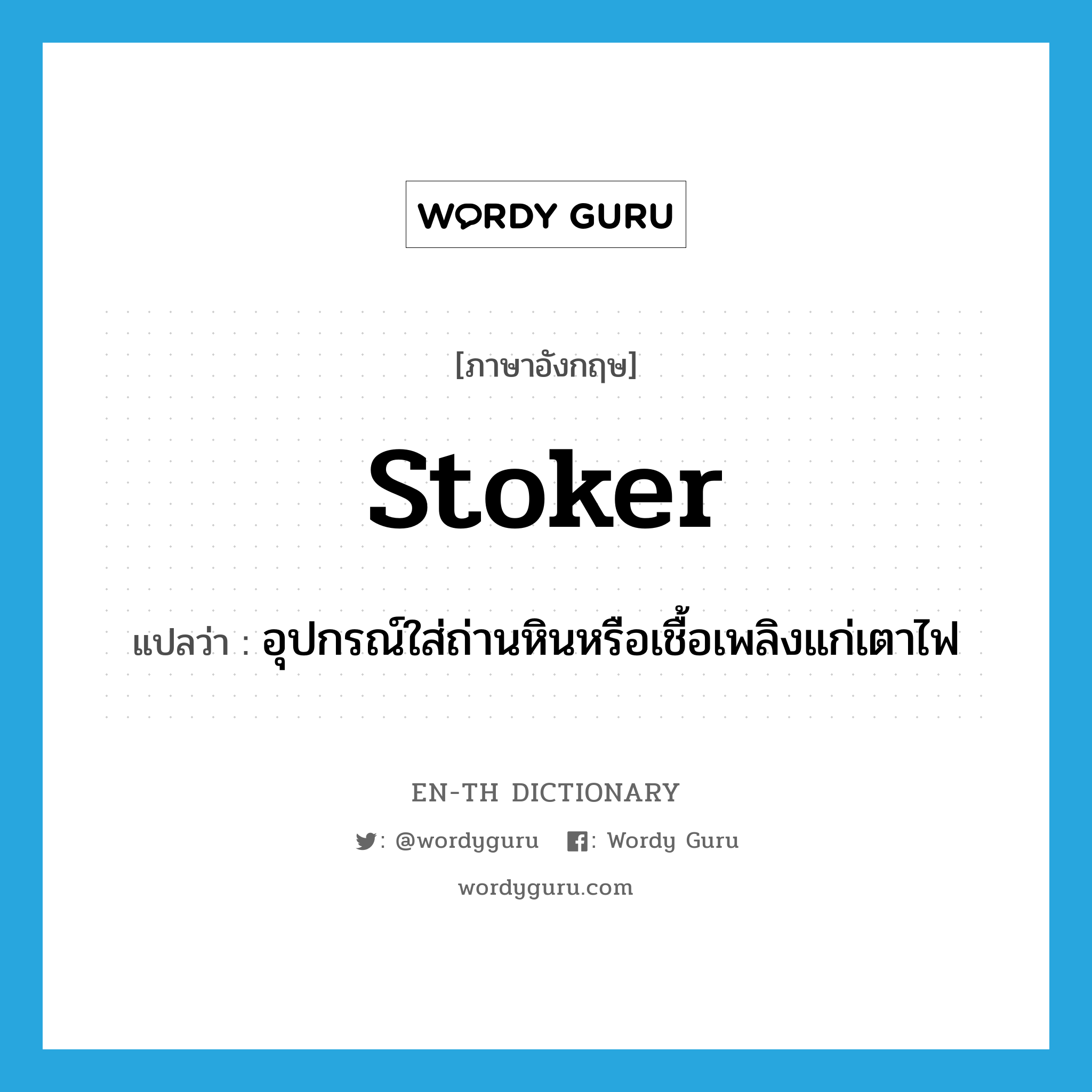 stoker แปลว่า?, คำศัพท์ภาษาอังกฤษ stoker แปลว่า อุปกรณ์ใส่ถ่านหินหรือเชื้อเพลิงแก่เตาไฟ ประเภท N หมวด N