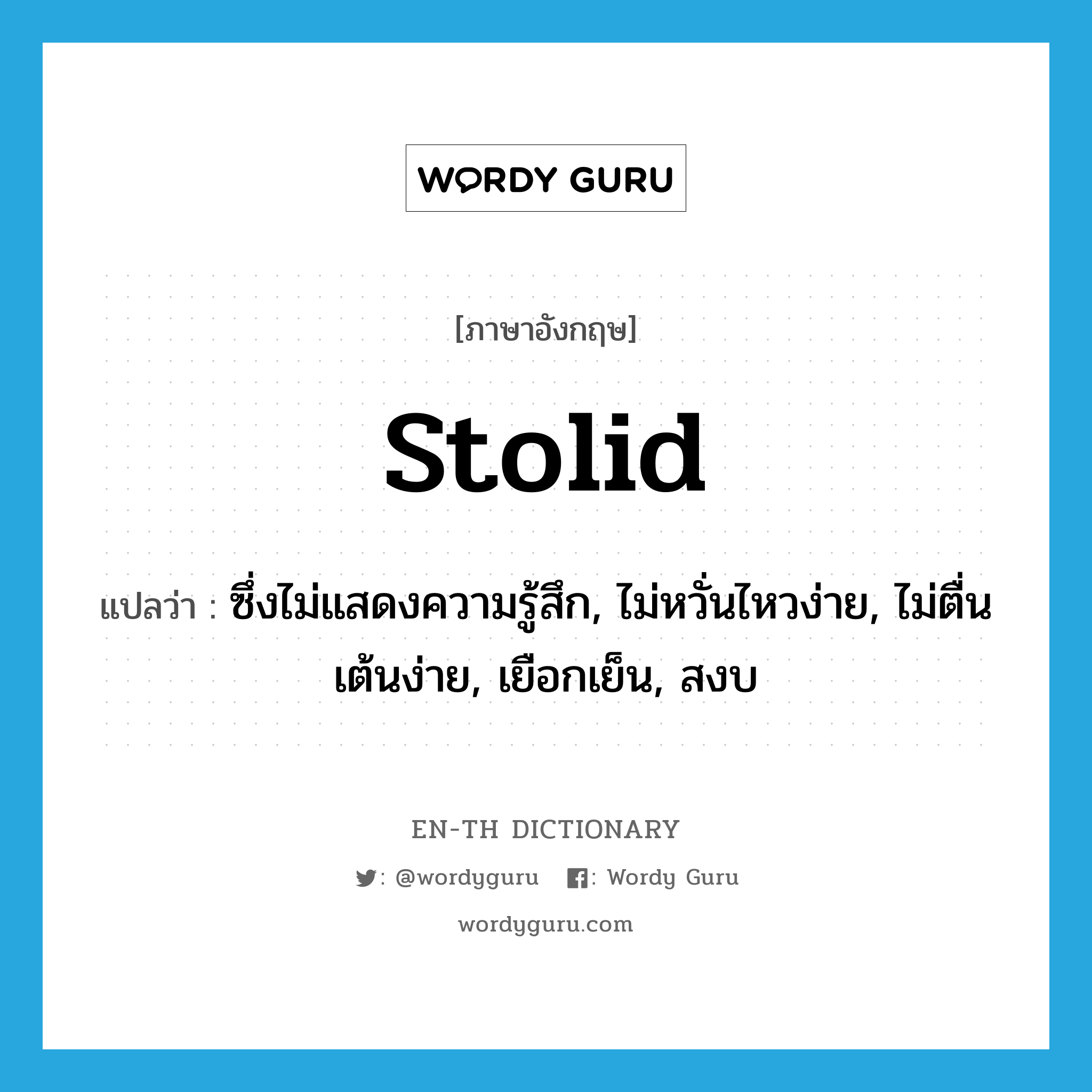 stolid แปลว่า?, คำศัพท์ภาษาอังกฤษ stolid แปลว่า ซึ่งไม่แสดงความรู้สึก, ไม่หวั่นไหวง่าย, ไม่ตื่นเต้นง่าย, เยือกเย็น, สงบ ประเภท ADJ หมวด ADJ