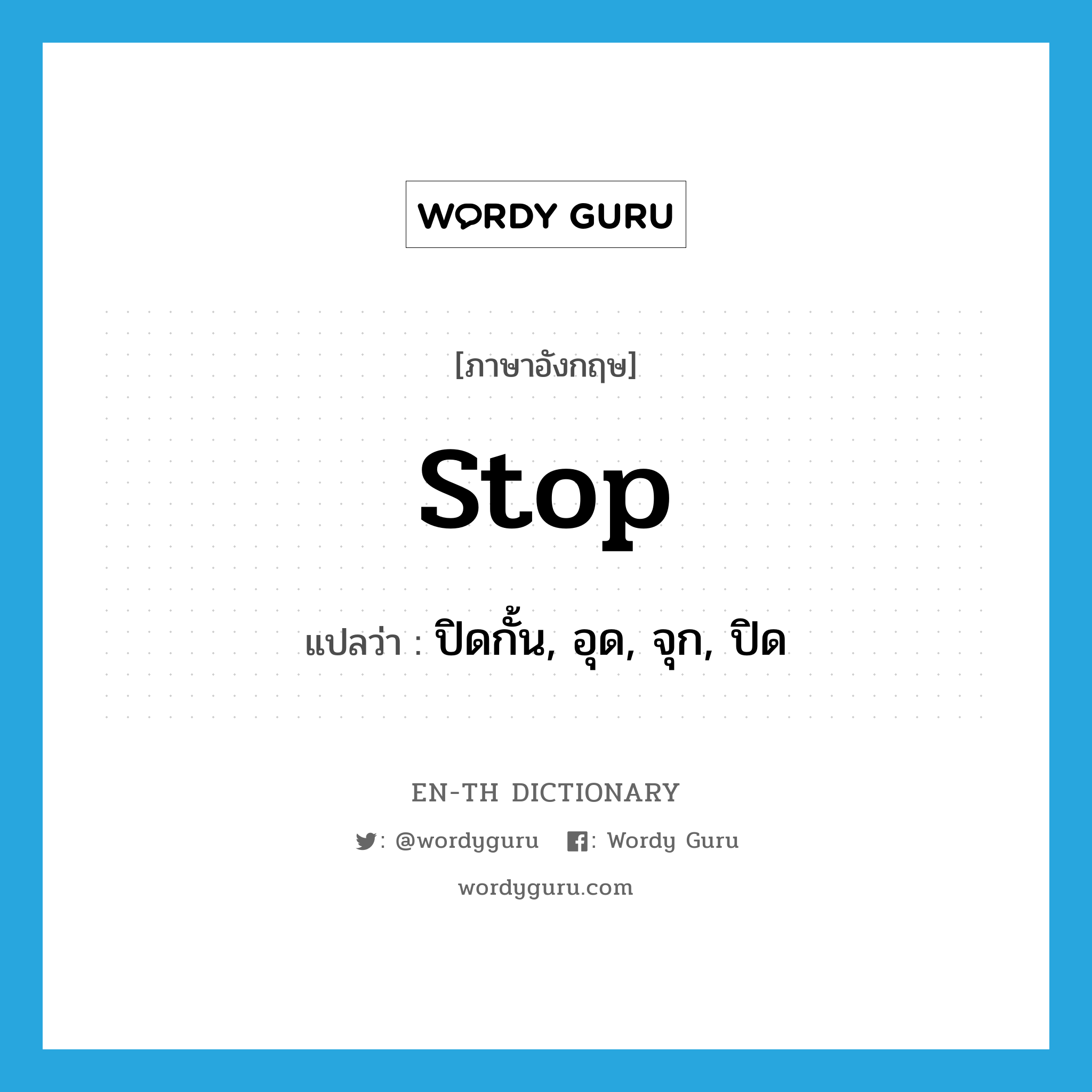 stop แปลว่า?, คำศัพท์ภาษาอังกฤษ stop แปลว่า ปิดกั้น, อุด, จุก, ปิด ประเภท VT หมวด VT