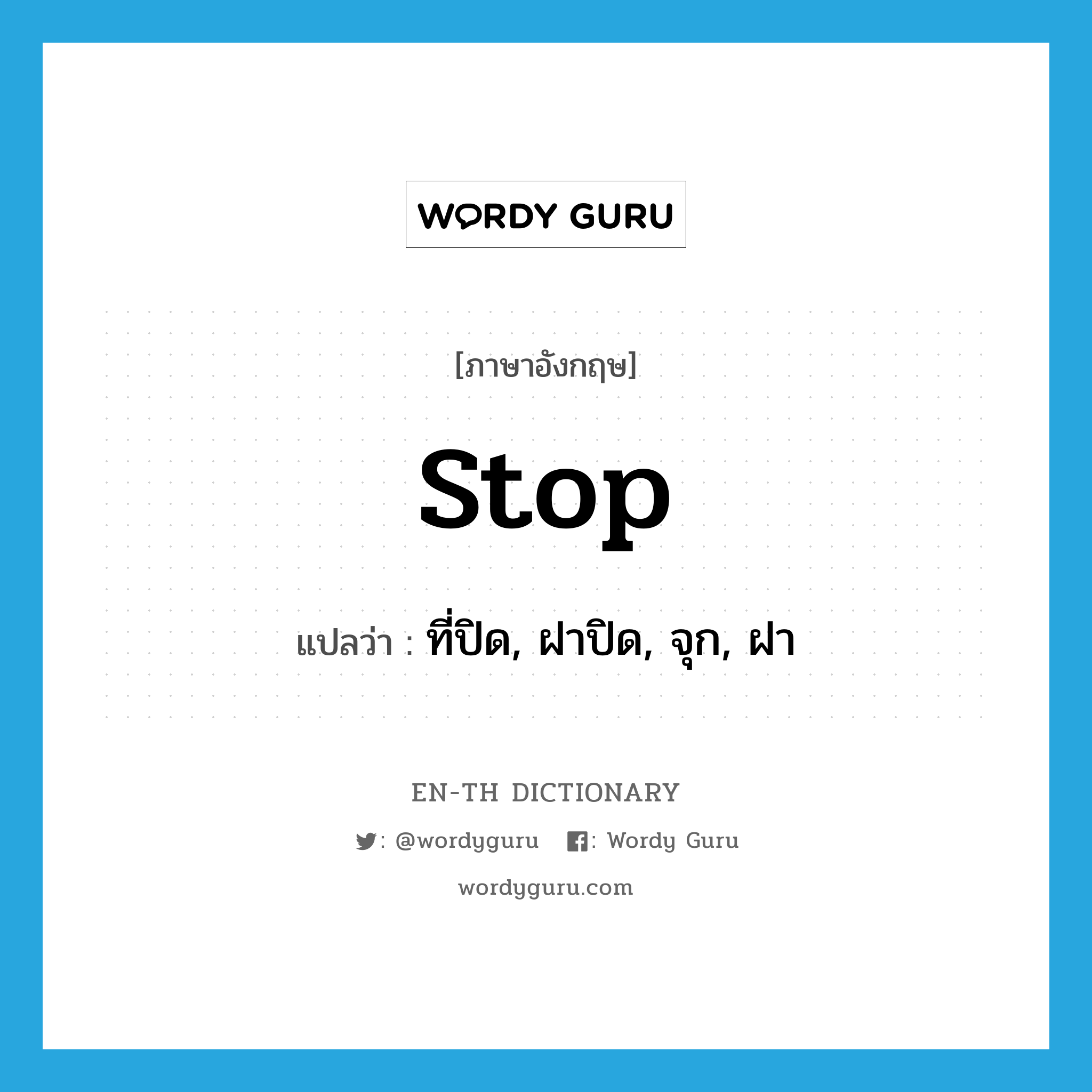 stop แปลว่า?, คำศัพท์ภาษาอังกฤษ stop แปลว่า ที่ปิด, ฝาปิด, จุก, ฝา ประเภท N หมวด N