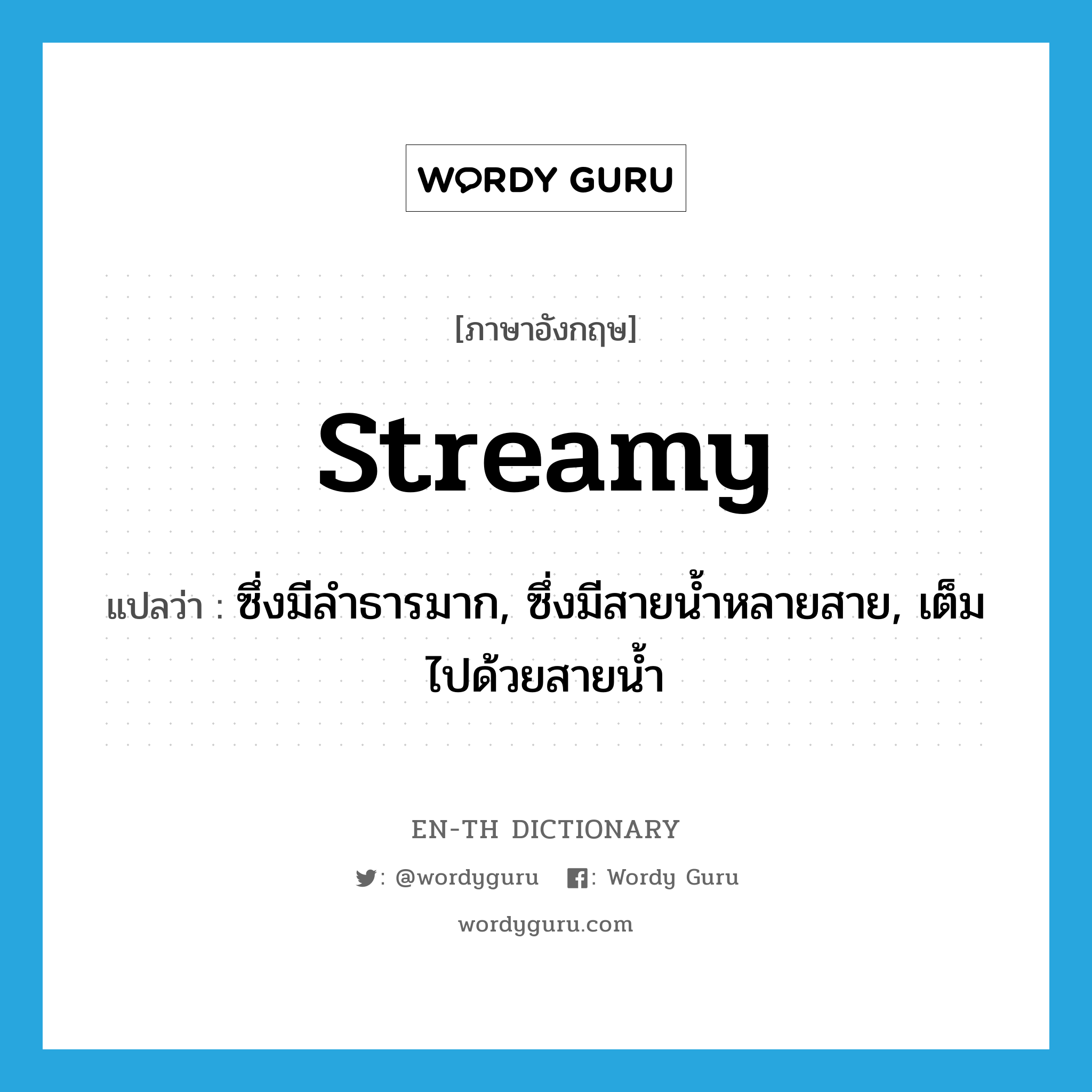 streamy แปลว่า?, คำศัพท์ภาษาอังกฤษ streamy แปลว่า ซึ่งมีลำธารมาก, ซึ่งมีสายน้ำหลายสาย, เต็มไปด้วยสายน้ำ ประเภท ADJ หมวด ADJ