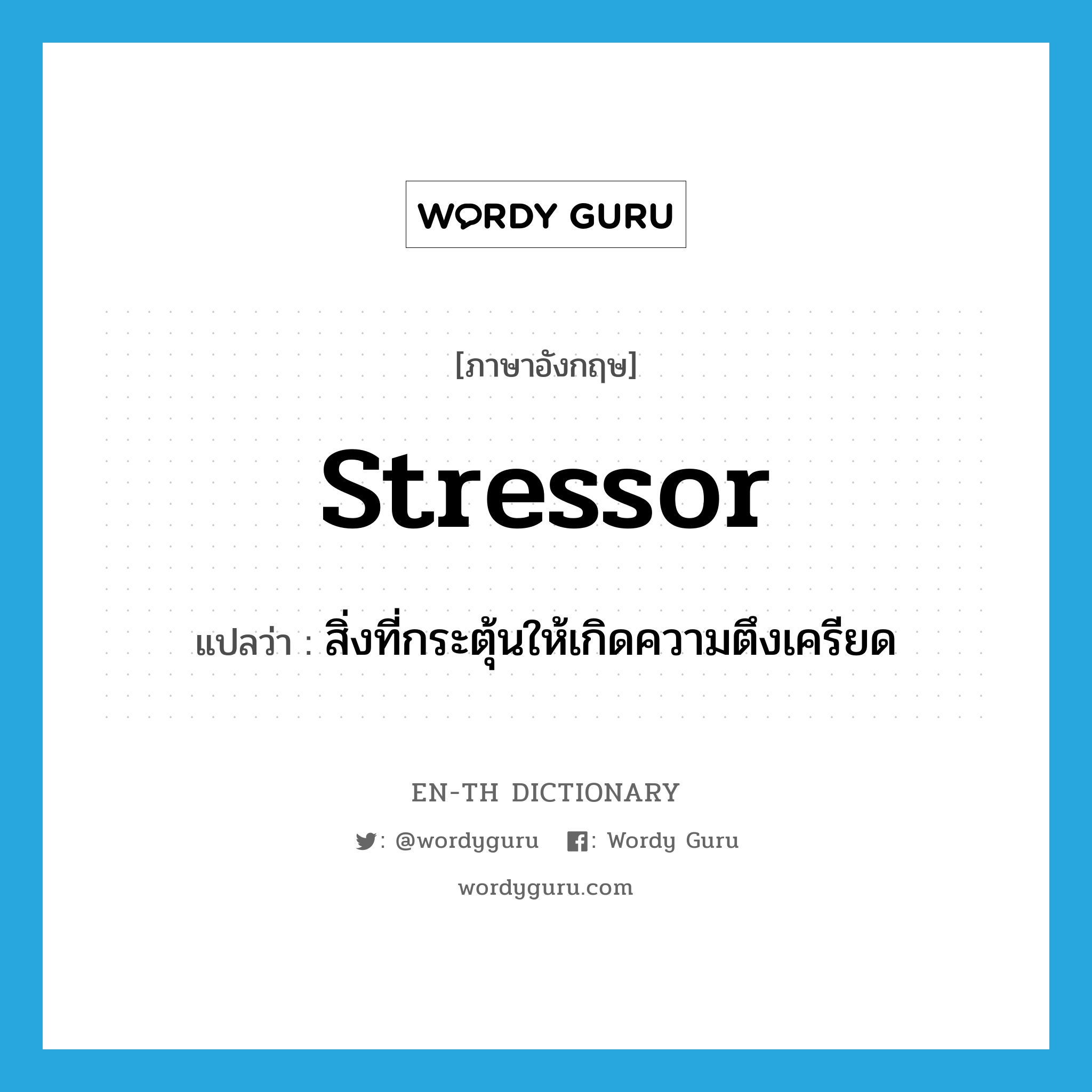 stressor แปลว่า?, คำศัพท์ภาษาอังกฤษ stressor แปลว่า สิ่งที่กระตุ้นให้เกิดความตึงเครียด ประเภท N หมวด N