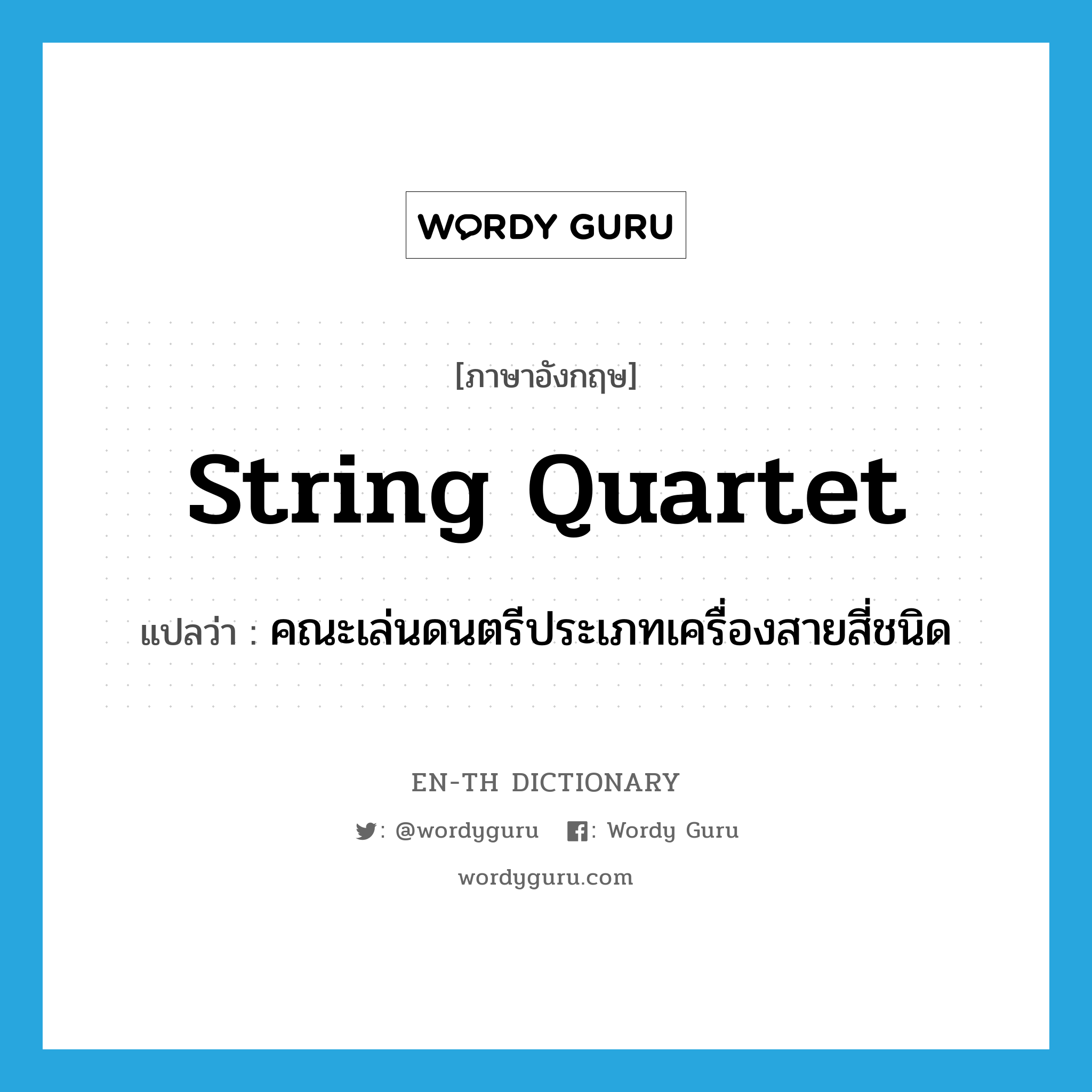 string quartet แปลว่า?, คำศัพท์ภาษาอังกฤษ string quartet แปลว่า คณะเล่นดนตรีประเภทเครื่องสายสี่ชนิด ประเภท N หมวด N