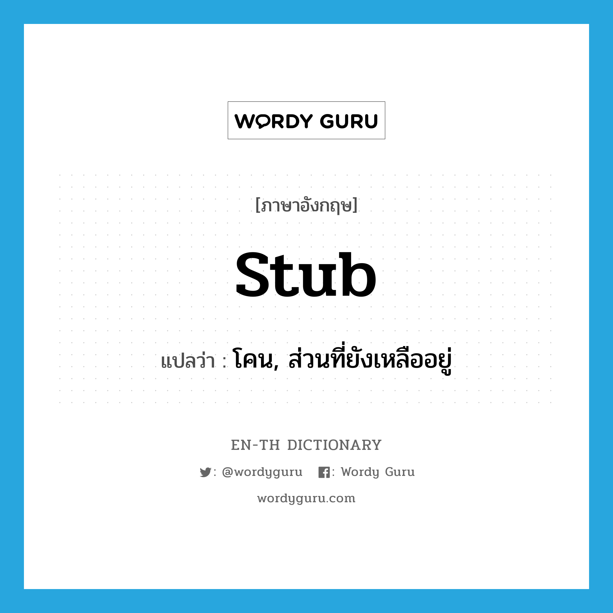 stub แปลว่า?, คำศัพท์ภาษาอังกฤษ stub แปลว่า โคน, ส่วนที่ยังเหลืออยู่ ประเภท N หมวด N