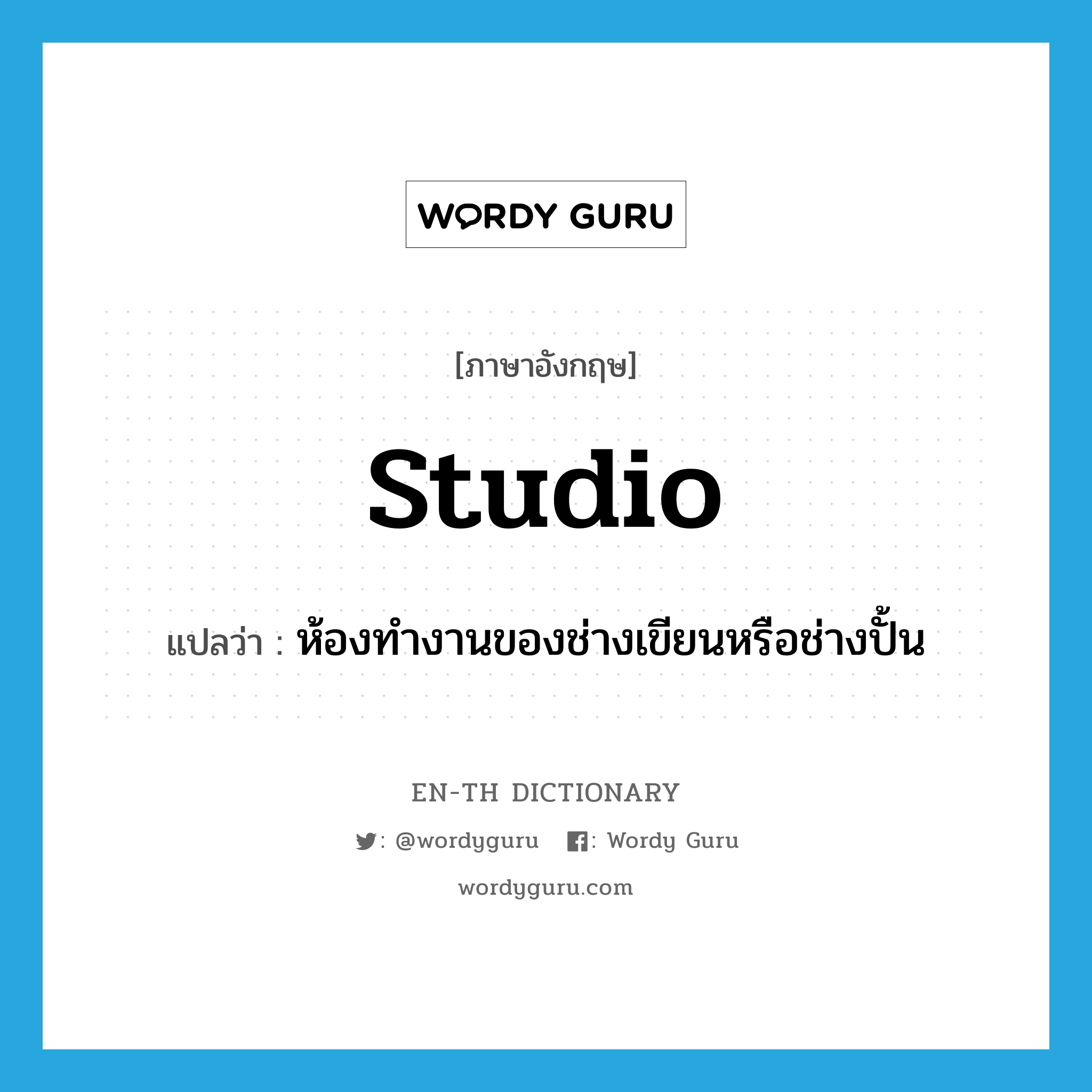 studio แปลว่า?, คำศัพท์ภาษาอังกฤษ studio แปลว่า ห้องทำงานของช่างเขียนหรือช่างปั้น ประเภท N หมวด N