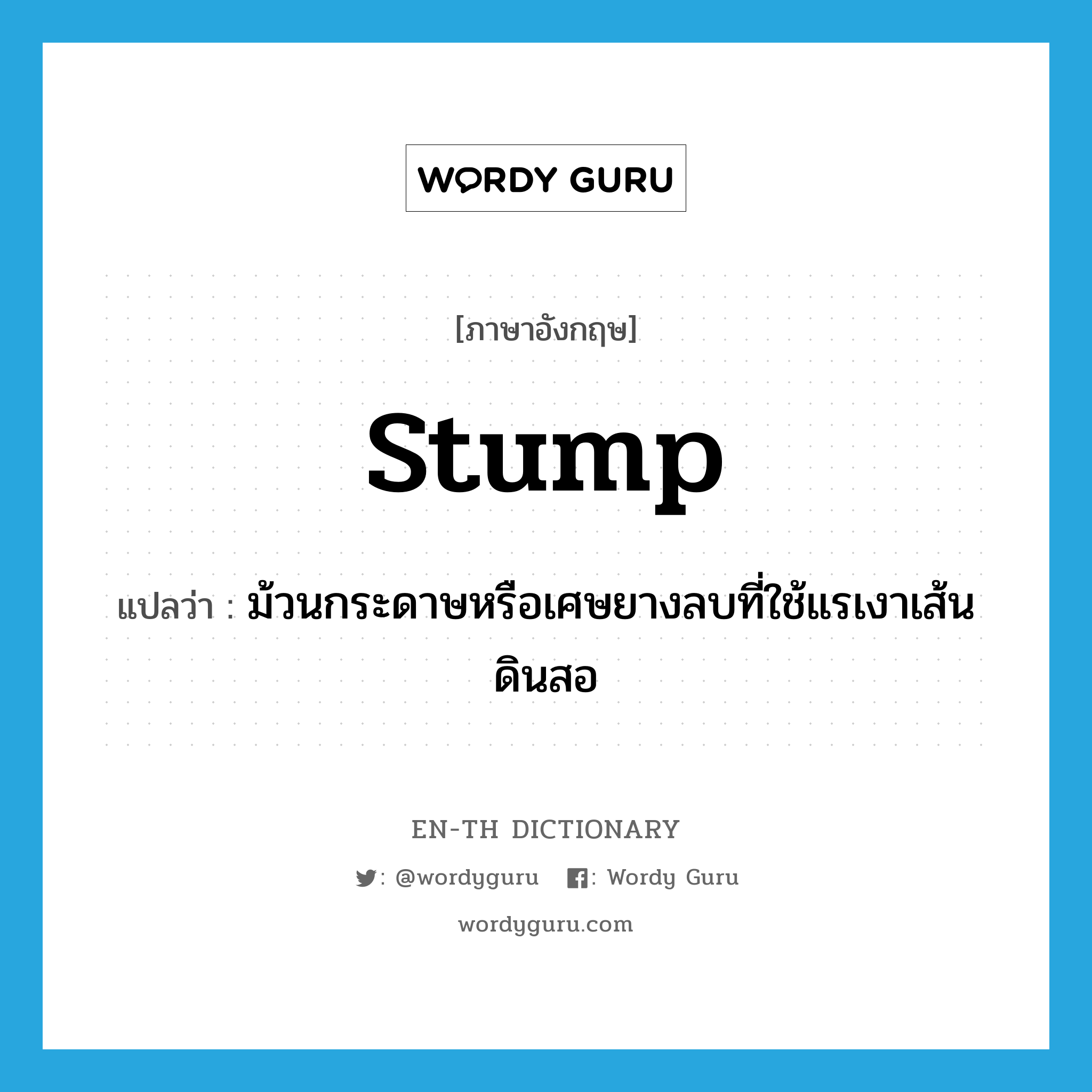 stump แปลว่า?, คำศัพท์ภาษาอังกฤษ stump แปลว่า ม้วนกระดาษหรือเศษยางลบที่ใช้แรเงาเส้นดินสอ ประเภท N หมวด N