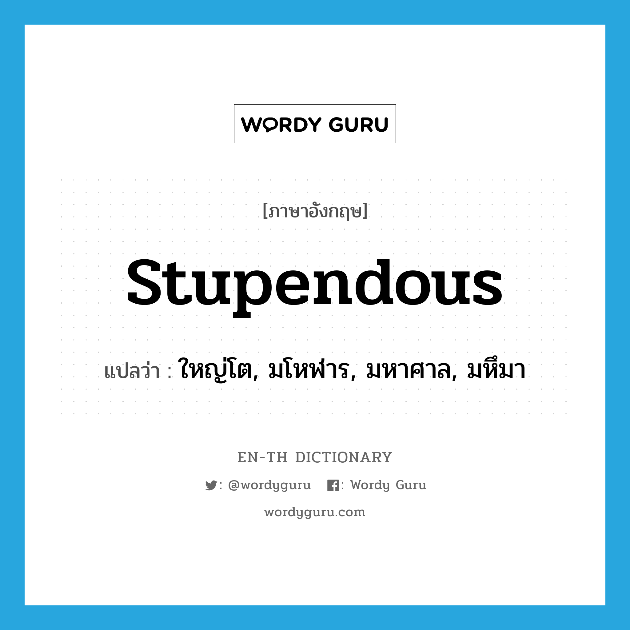 stupendous แปลว่า?, คำศัพท์ภาษาอังกฤษ stupendous แปลว่า ใหญ่โต, มโหฬาร, มหาศาล, มหึมา ประเภท ADJ หมวด ADJ