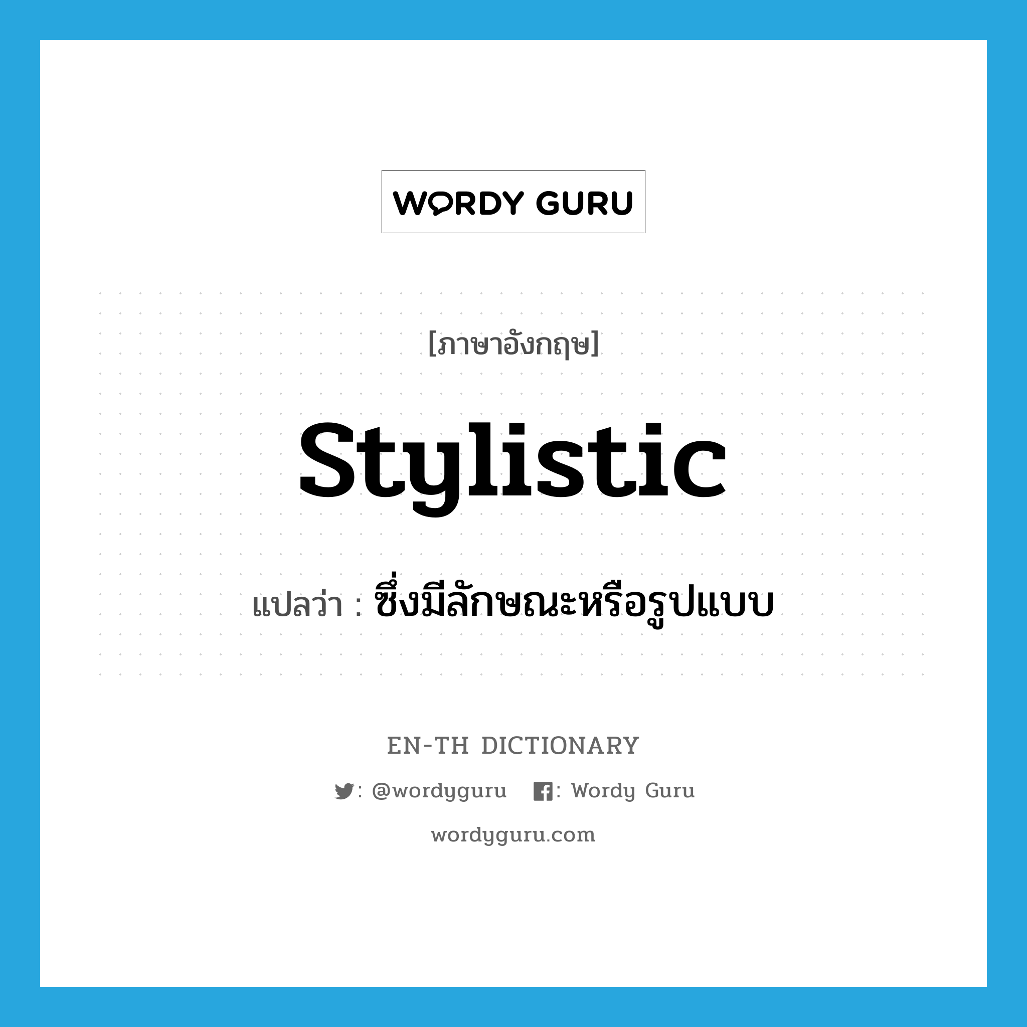 stylistic แปลว่า?, คำศัพท์ภาษาอังกฤษ stylistic แปลว่า ซึ่งมีลักษณะหรือรูปแบบ ประเภท N หมวด N