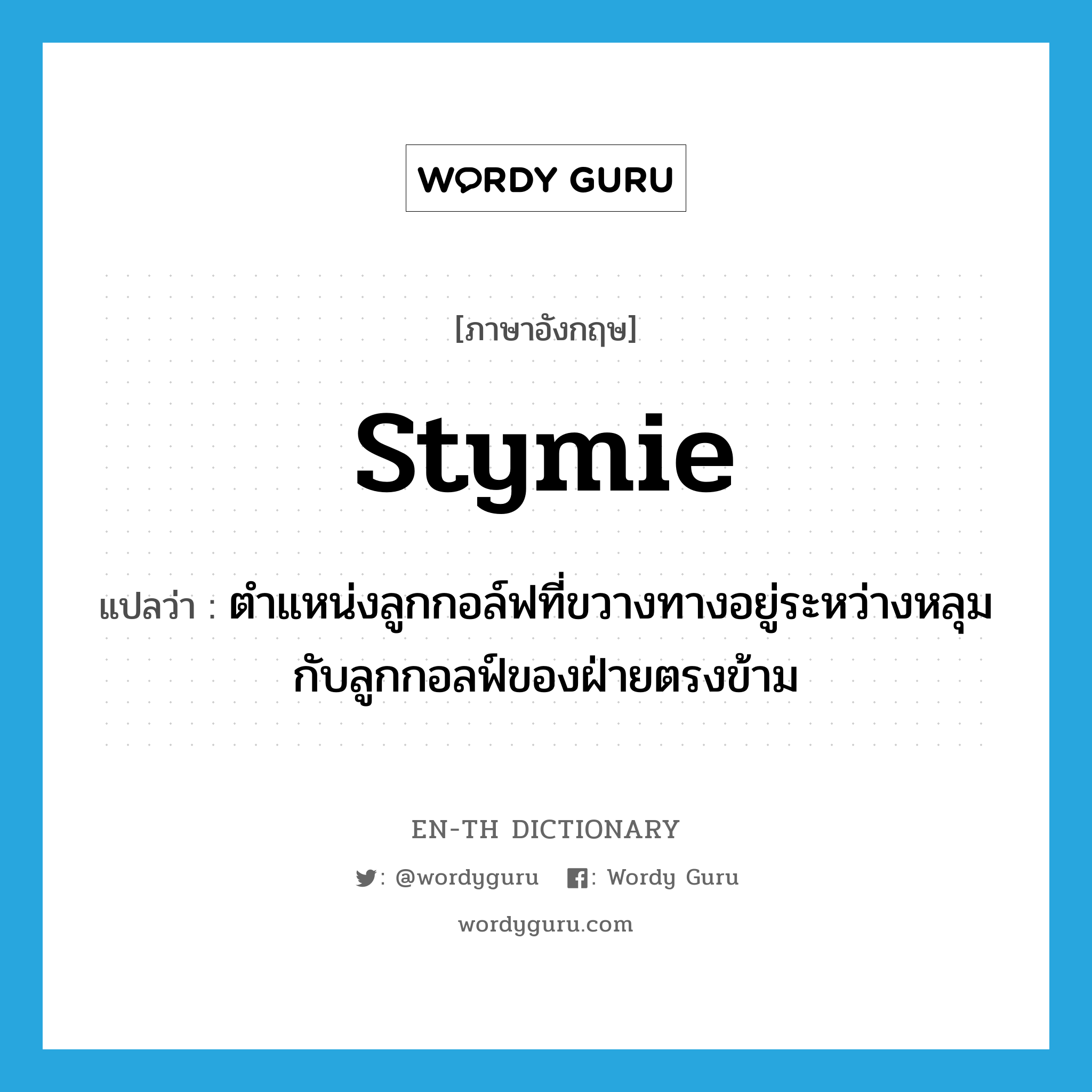 stymie แปลว่า?, คำศัพท์ภาษาอังกฤษ stymie แปลว่า ตำแหน่งลูกกอล์ฟที่ขวางทางอยู่ระหว่างหลุมกับลูกกอลฟ์ของฝ่ายตรงข้าม ประเภท N หมวด N