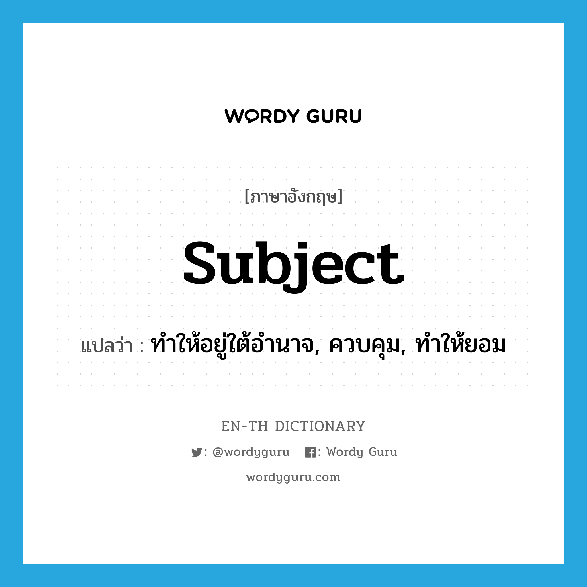 subject แปลว่า?, คำศัพท์ภาษาอังกฤษ subject แปลว่า ทำให้อยู่ใต้อำนาจ, ควบคุม, ทำให้ยอม ประเภท VT หมวด VT