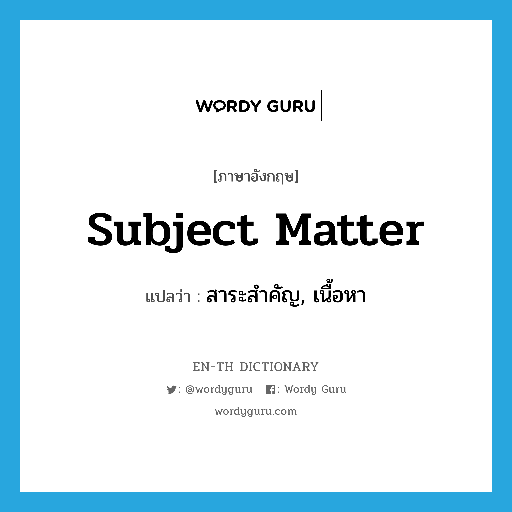 subject matter แปลว่า?, คำศัพท์ภาษาอังกฤษ subject matter แปลว่า สาระสำคัญ, เนื้อหา ประเภท N หมวด N