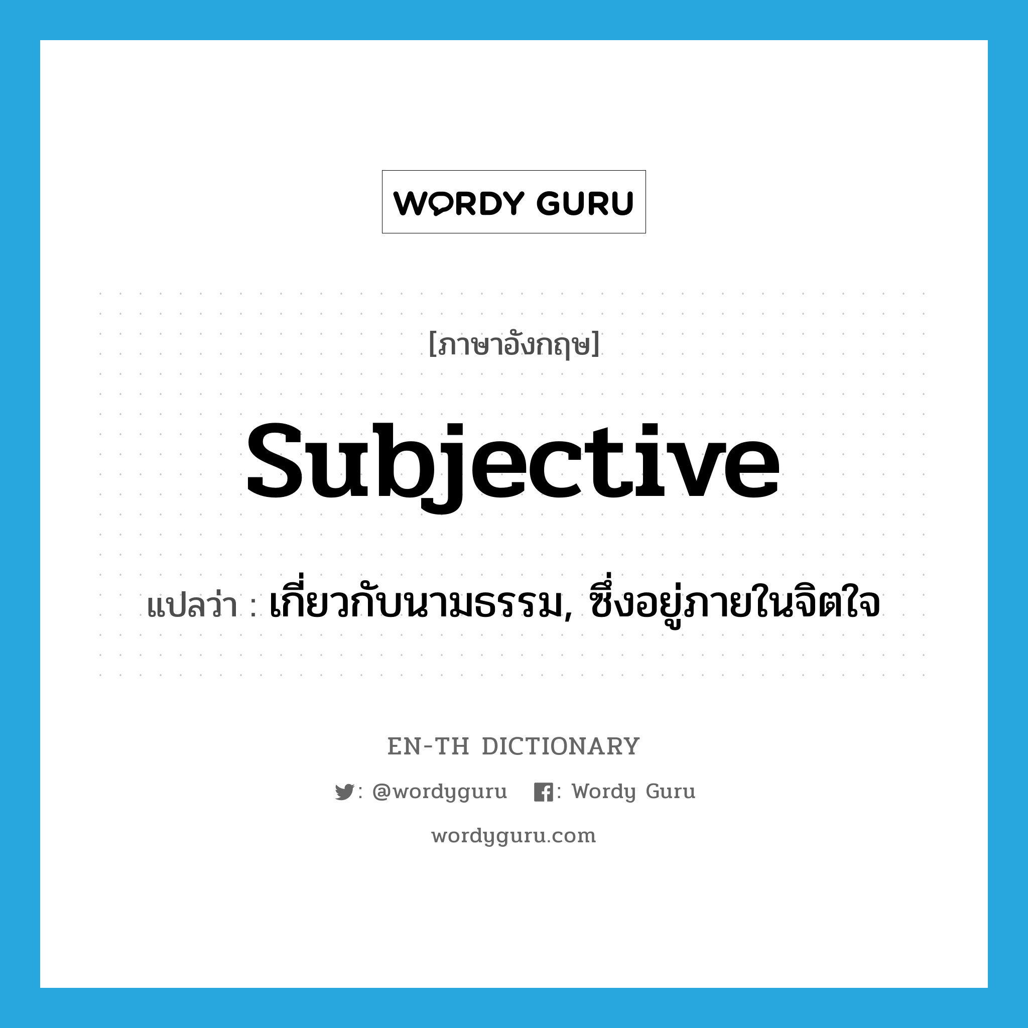 subjective แปลว่า?, คำศัพท์ภาษาอังกฤษ subjective แปลว่า เกี่ยวกับนามธรรม, ซึ่งอยู่ภายในจิตใจ ประเภท ADJ หมวด ADJ