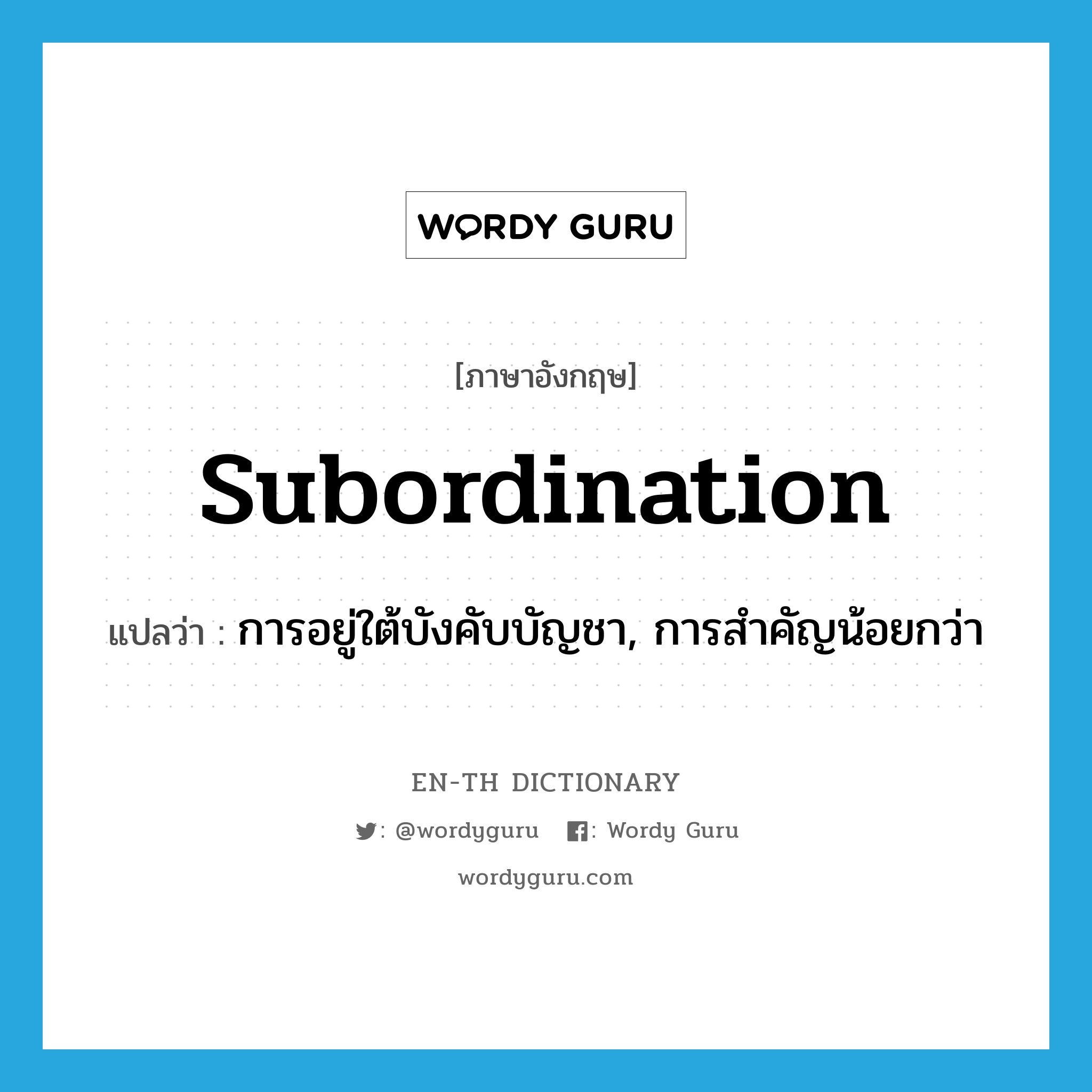 subordination แปลว่า?, คำศัพท์ภาษาอังกฤษ subordination แปลว่า การอยู่ใต้บังคับบัญชา, การสำคัญน้อยกว่า ประเภท N หมวด N