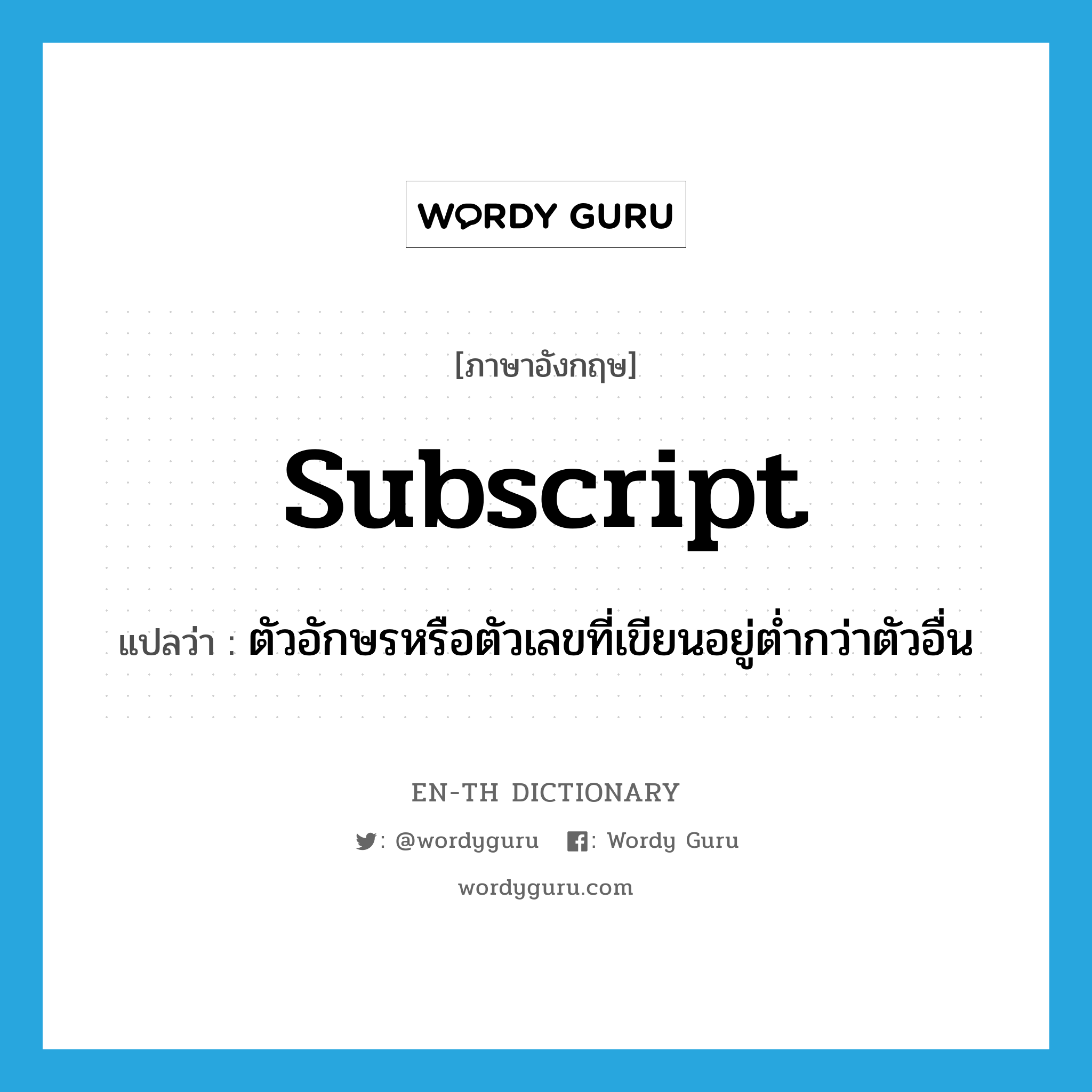 subscript แปลว่า?, คำศัพท์ภาษาอังกฤษ subscript แปลว่า ตัวอักษรหรือตัวเลขที่เขียนอยู่ต่ำกว่าตัวอื่น ประเภท N หมวด N