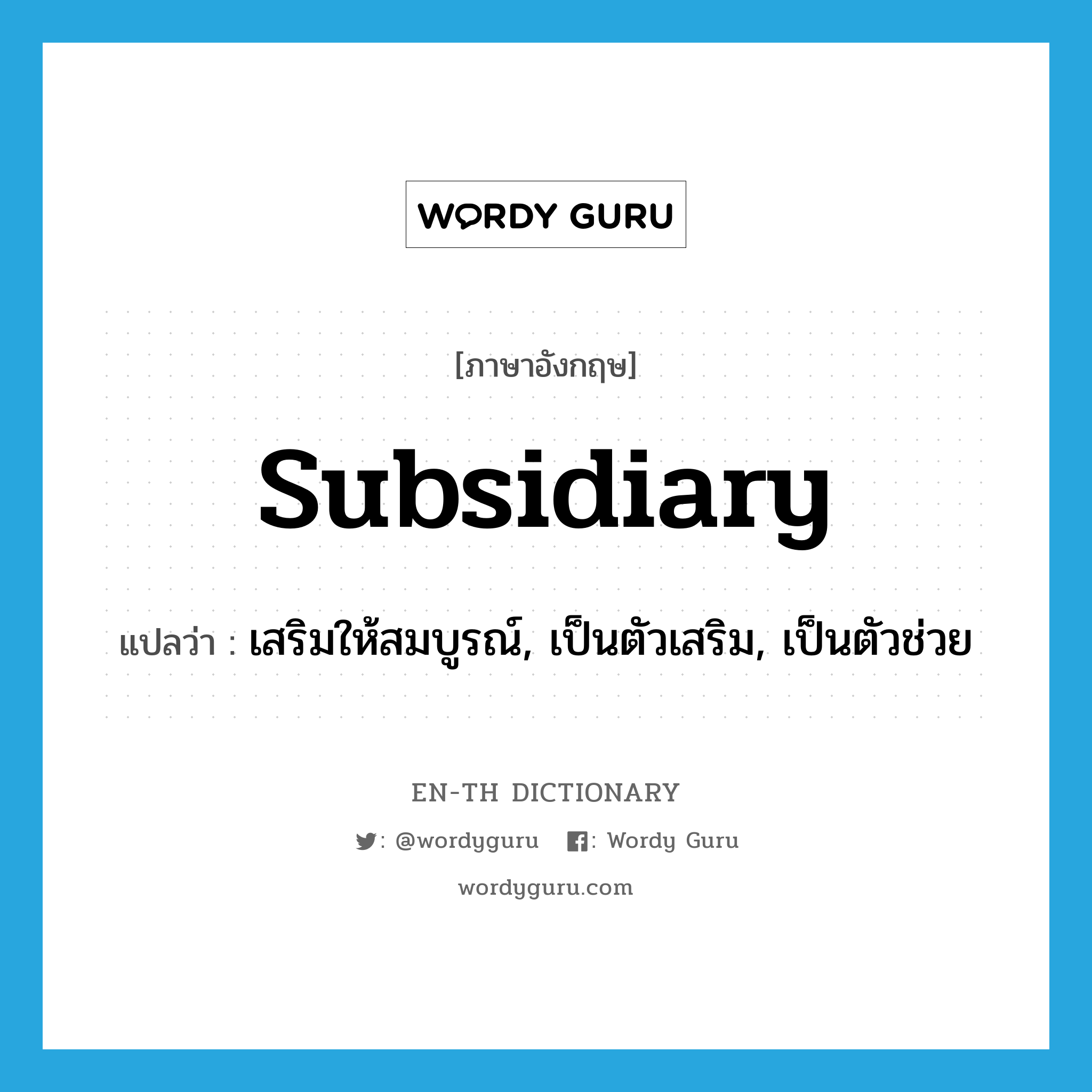 subsidiary แปลว่า?, คำศัพท์ภาษาอังกฤษ subsidiary แปลว่า เสริมให้สมบูรณ์, เป็นตัวเสริม, เป็นตัวช่วย ประเภท ADJ หมวด ADJ