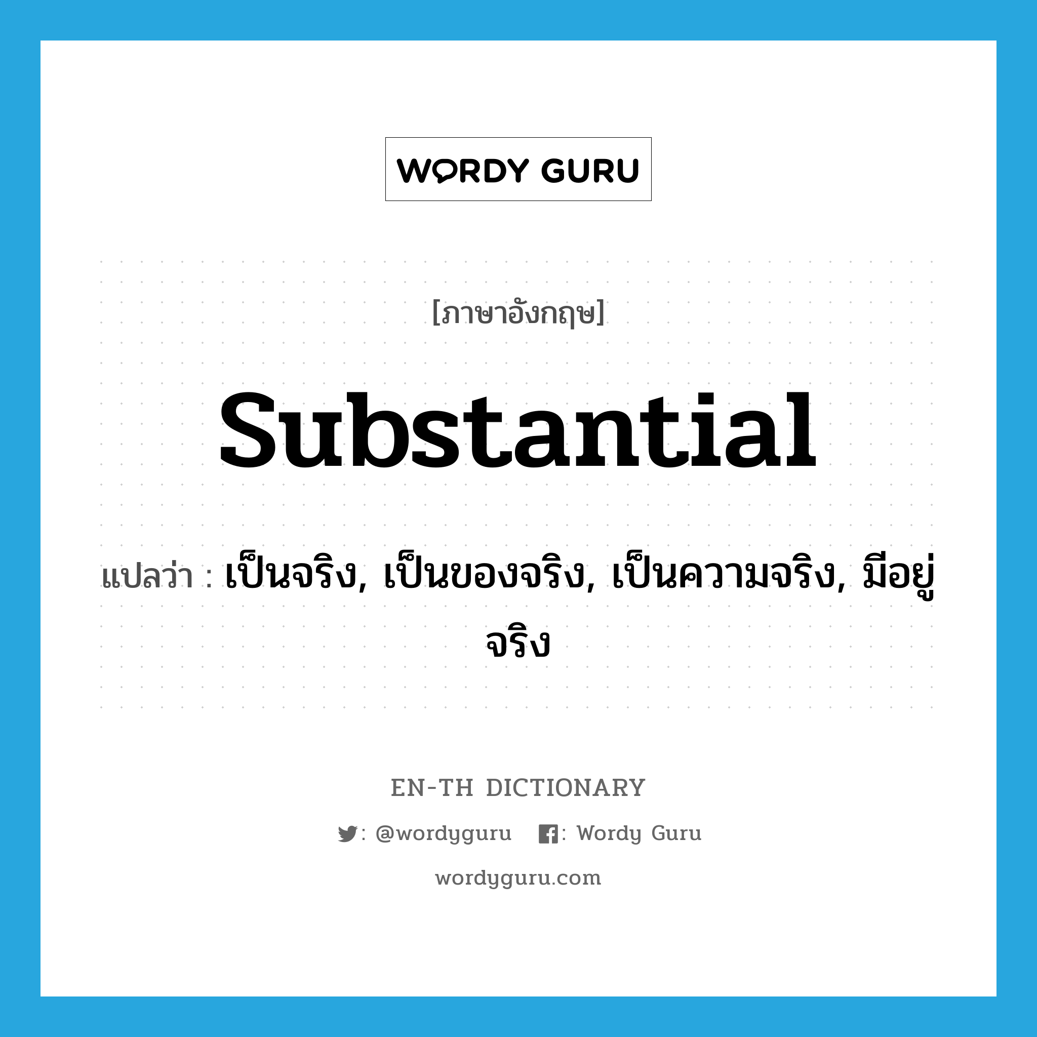 substantial แปลว่า?, คำศัพท์ภาษาอังกฤษ substantial แปลว่า เป็นจริง, เป็นของจริง, เป็นความจริง, มีอยู่จริง ประเภท ADJ หมวด ADJ