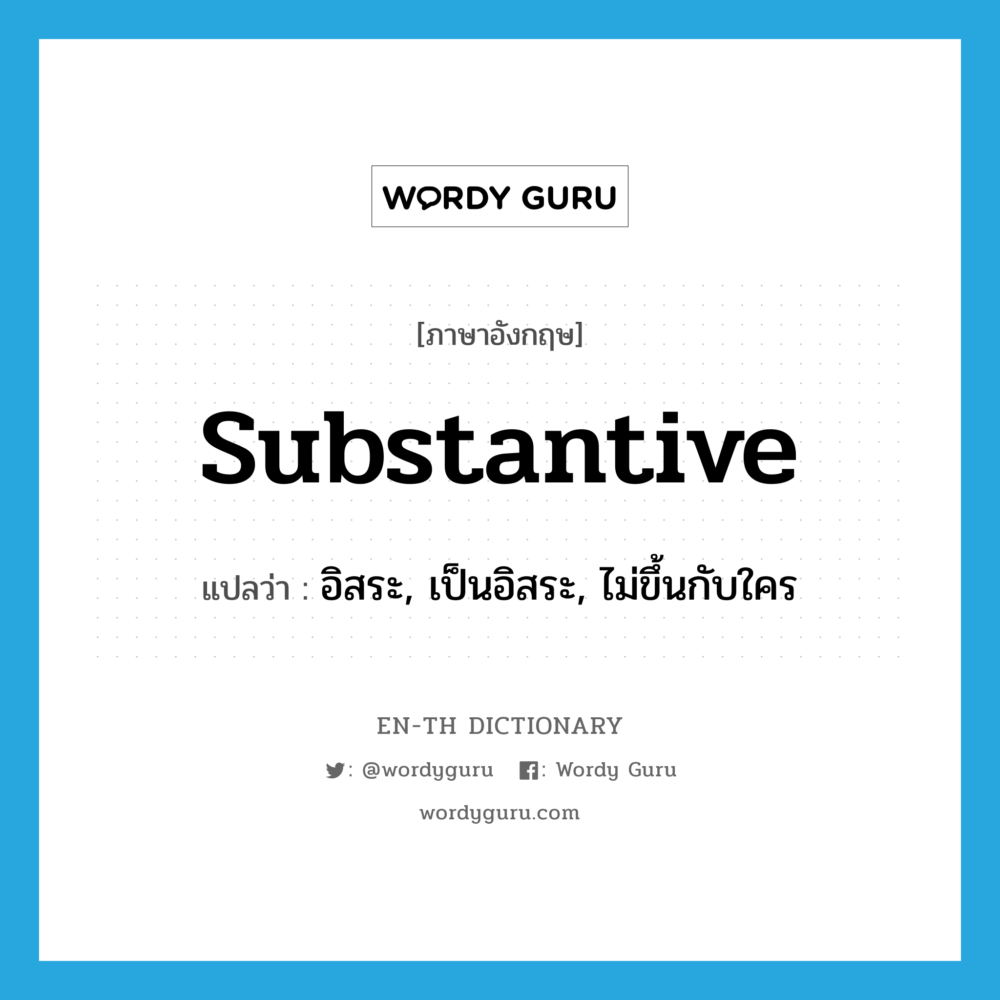 substantive แปลว่า?, คำศัพท์ภาษาอังกฤษ substantive แปลว่า อิสระ, เป็นอิสระ, ไม่ขึ้นกับใคร ประเภท ADJ หมวด ADJ