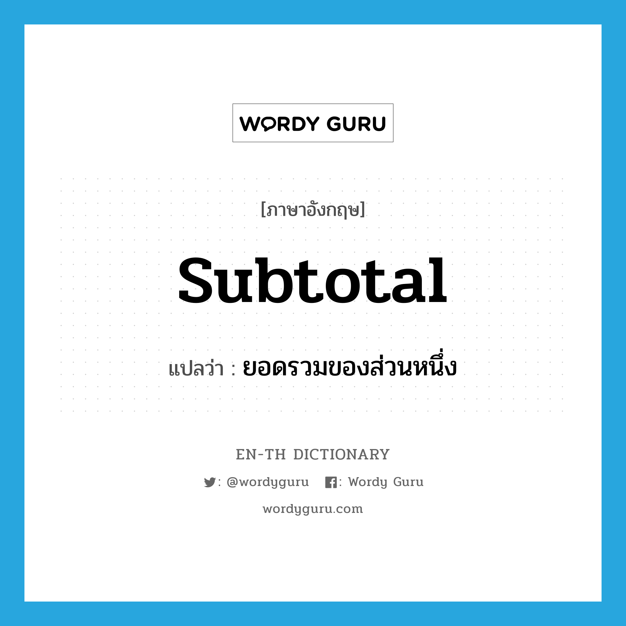 subtotal แปลว่า?, คำศัพท์ภาษาอังกฤษ subtotal แปลว่า ยอดรวมของส่วนหนึ่ง ประเภท N หมวด N