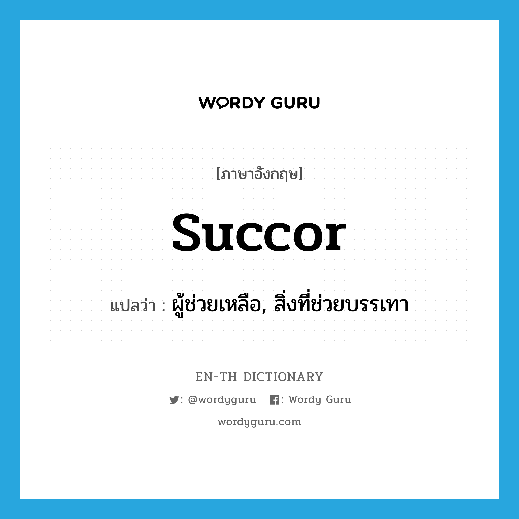 succor แปลว่า?, คำศัพท์ภาษาอังกฤษ succor แปลว่า ผู้ช่วยเหลือ, สิ่งที่ช่วยบรรเทา ประเภท N หมวด N