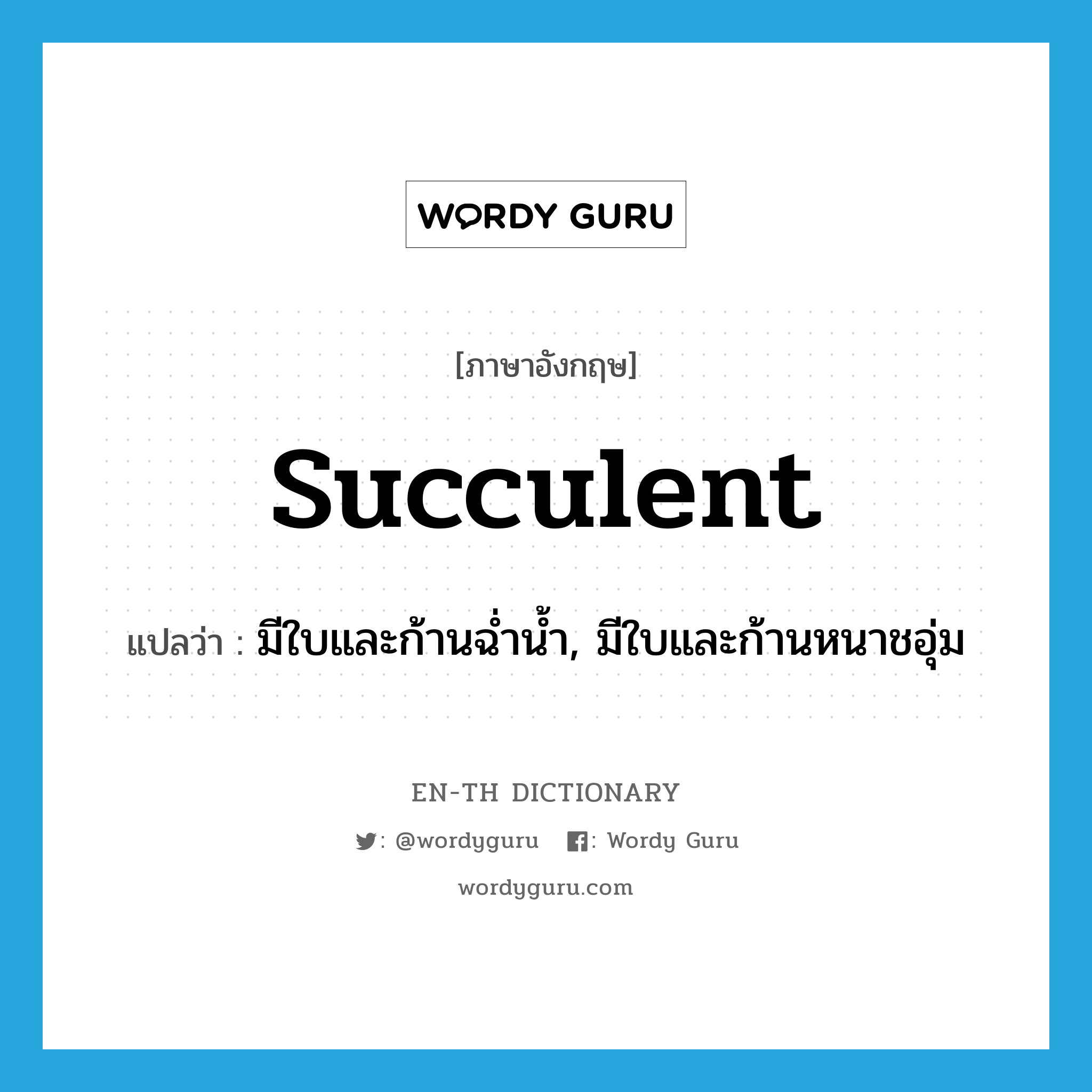 succulent แปลว่า?, คำศัพท์ภาษาอังกฤษ succulent แปลว่า มีใบและก้านฉ่ำน้ำ, มีใบและก้านหนาชอุ่ม ประเภท ADJ หมวด ADJ