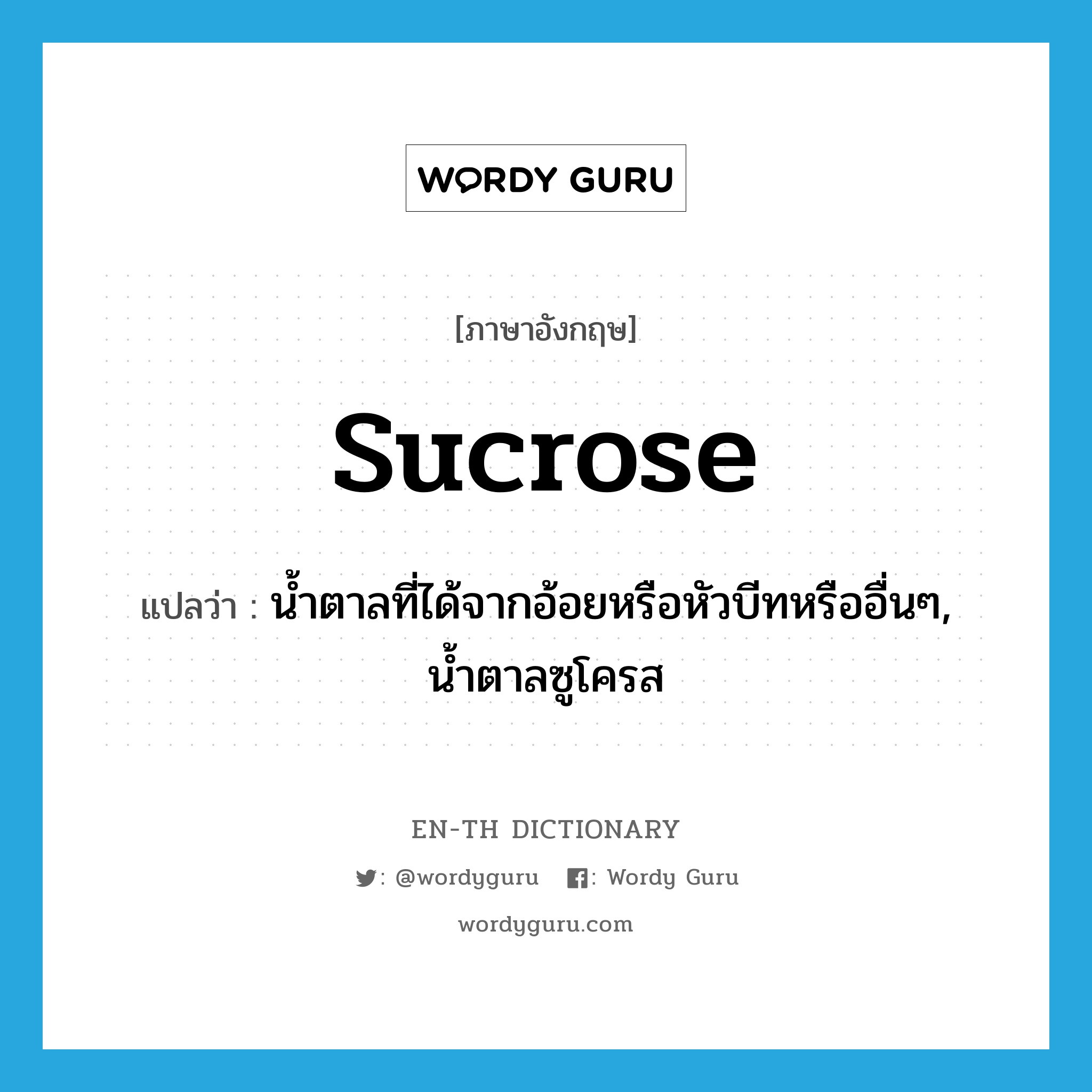 sucrose แปลว่า?, คำศัพท์ภาษาอังกฤษ sucrose แปลว่า น้ำตาลที่ได้จากอ้อยหรือหัวบีทหรืออื่นๆ, น้ำตาลซูโครส ประเภท N หมวด N