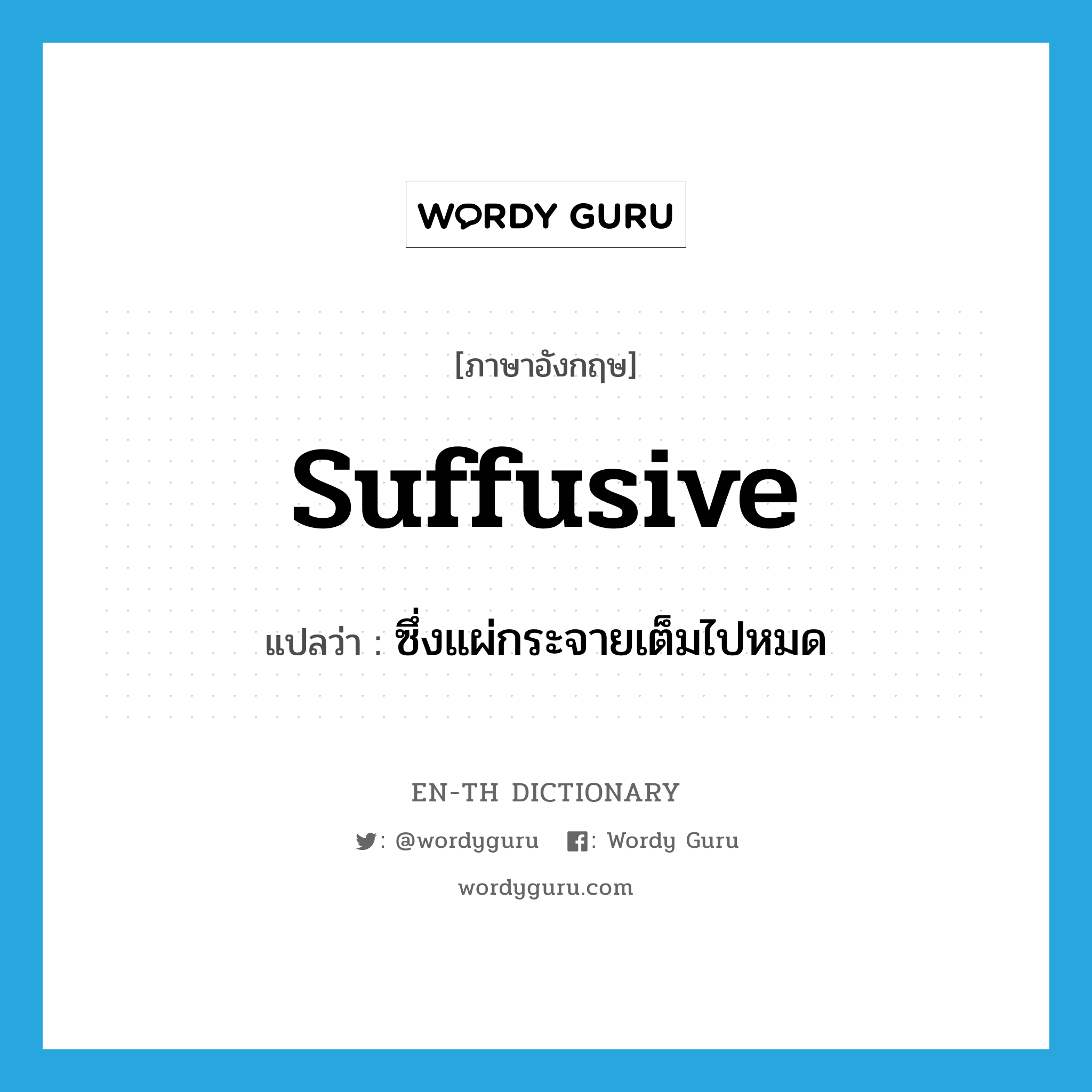 suffusive แปลว่า?, คำศัพท์ภาษาอังกฤษ suffusive แปลว่า ซึ่งแผ่กระจายเต็มไปหมด ประเภท ADJ หมวด ADJ