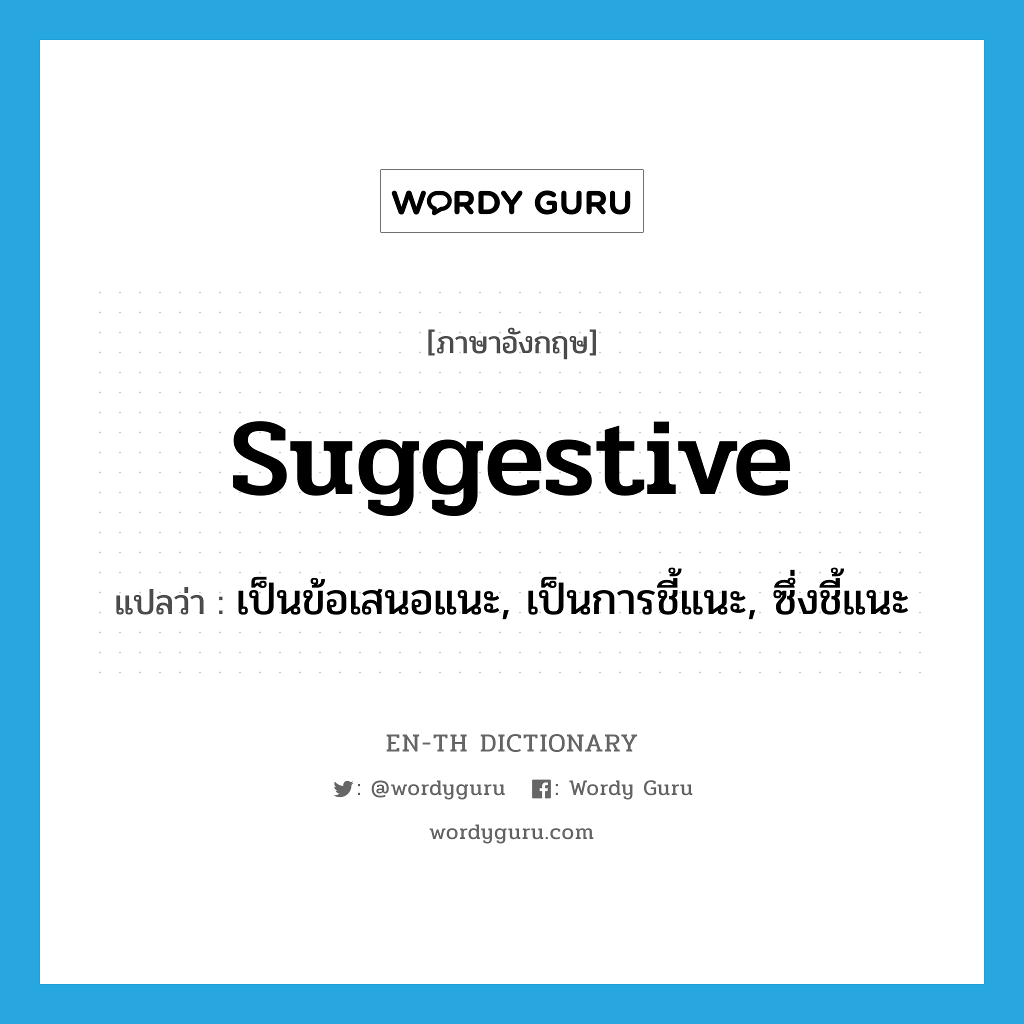 suggestive แปลว่า?, คำศัพท์ภาษาอังกฤษ suggestive แปลว่า เป็นข้อเสนอแนะ, เป็นการชี้แนะ, ซึ่งชี้แนะ ประเภท ADJ หมวด ADJ