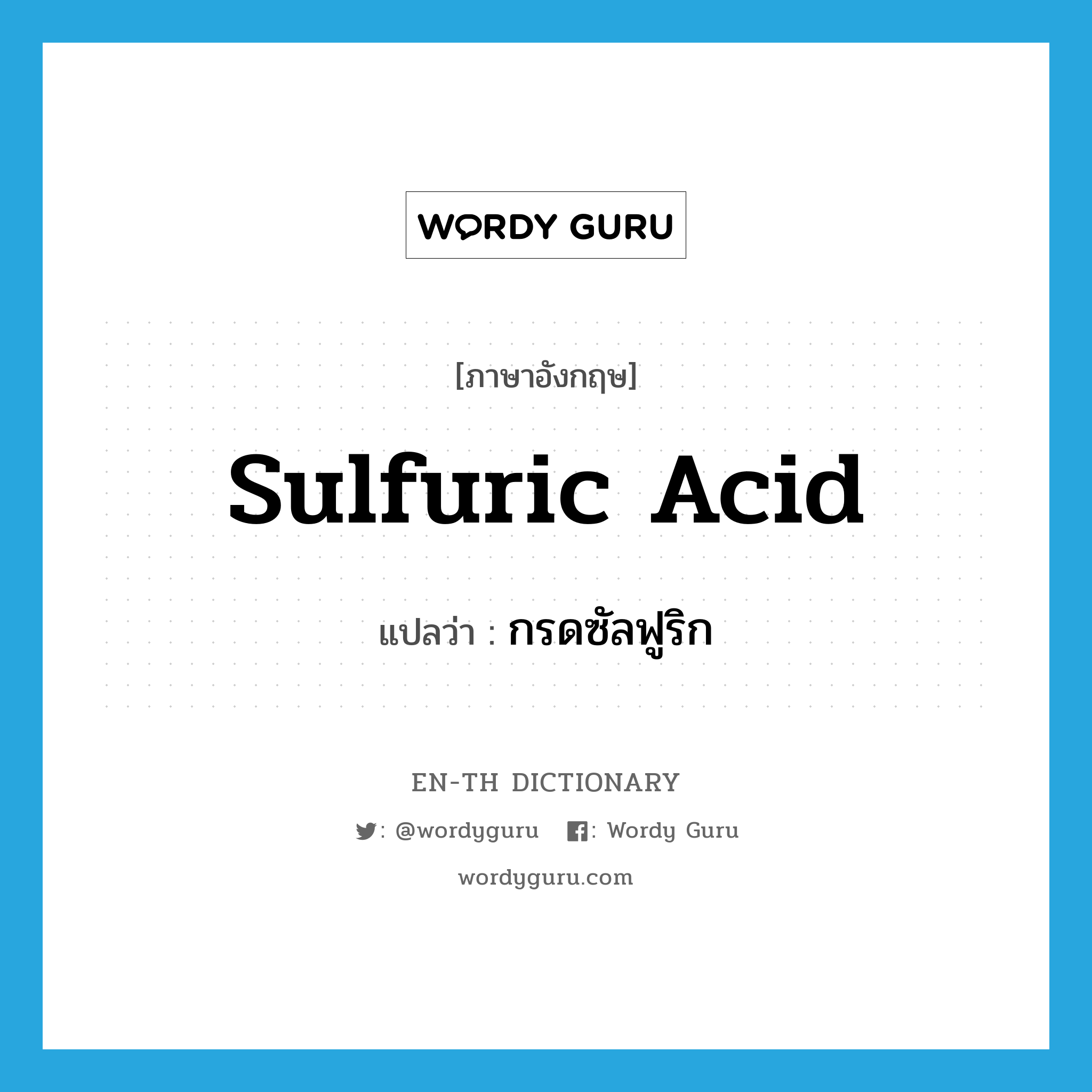 sulfuric acid แปลว่า?, คำศัพท์ภาษาอังกฤษ sulfuric acid แปลว่า กรดซัลฟูริก ประเภท N หมวด N