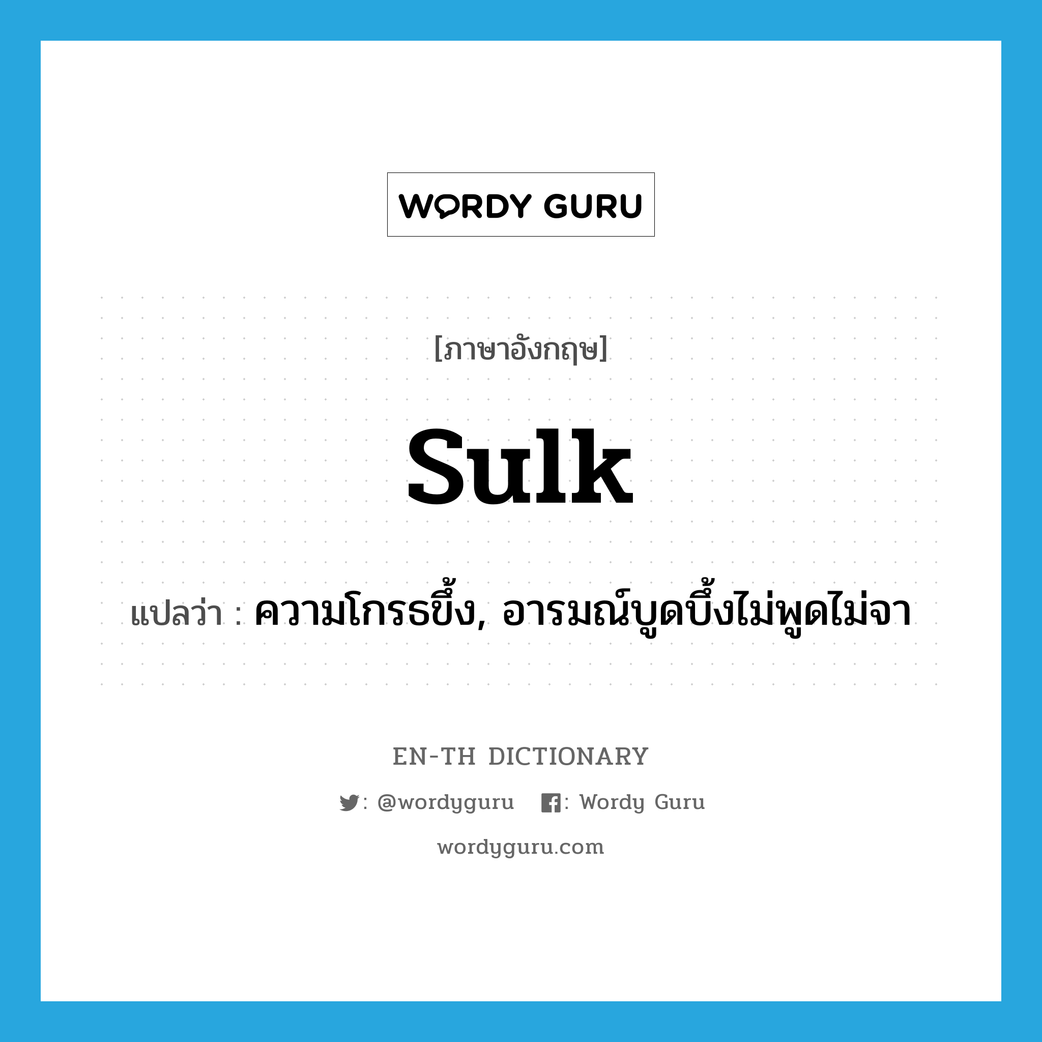 sulk แปลว่า?, คำศัพท์ภาษาอังกฤษ sulk แปลว่า ความโกรธขึ้ง, อารมณ์บูดบึ้งไม่พูดไม่จา ประเภท N หมวด N