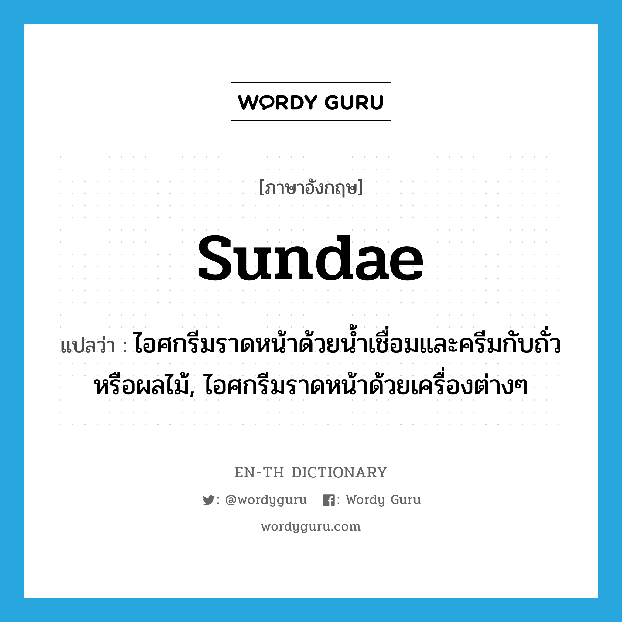 sundae แปลว่า?, คำศัพท์ภาษาอังกฤษ sundae แปลว่า ไอศกรีมราดหน้าด้วยน้ำเชื่อมและครีมกับถั่วหรือผลไม้, ไอศกรีมราดหน้าด้วยเครื่องต่างๆ ประเภท N หมวด N