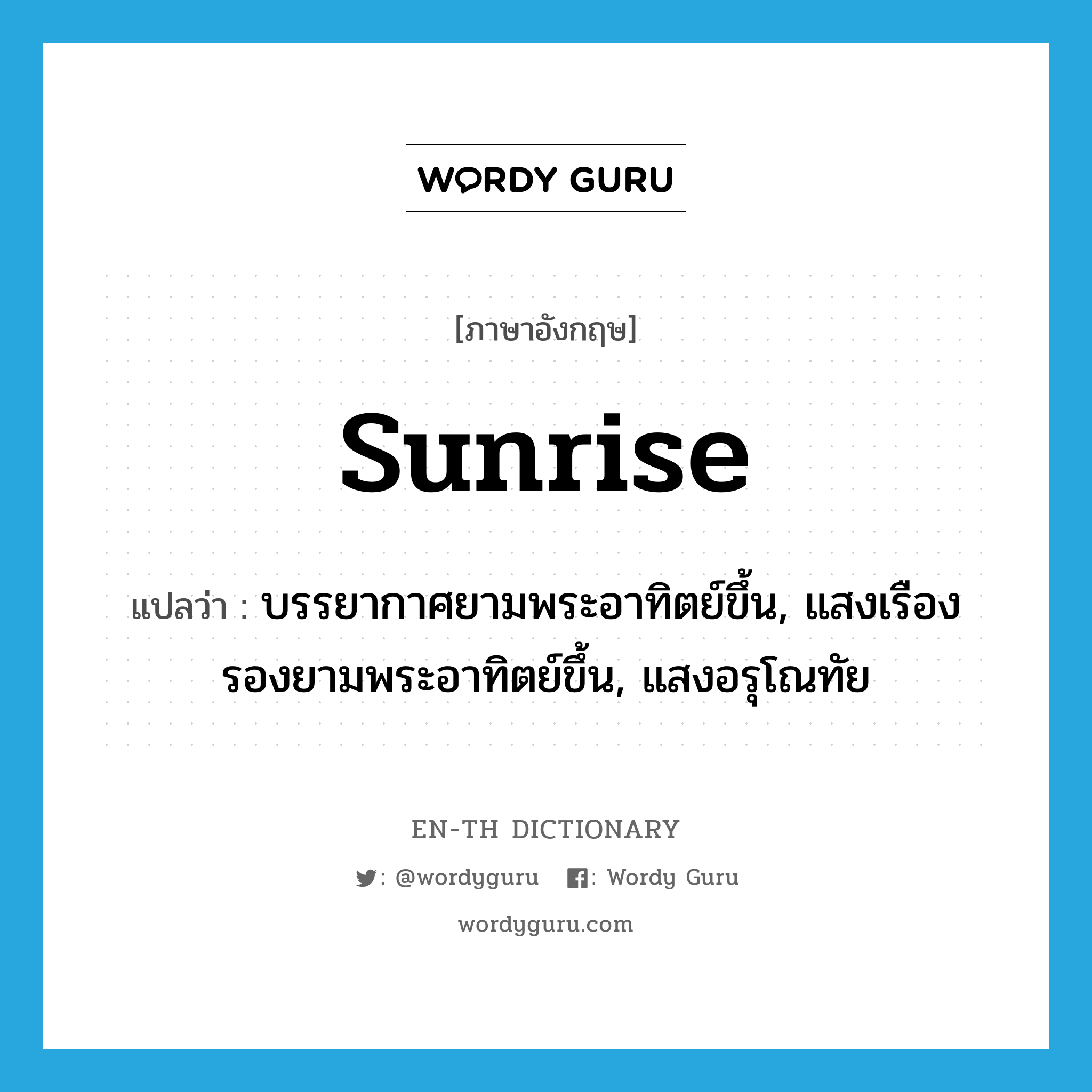 sunrise แปลว่า?, คำศัพท์ภาษาอังกฤษ sunrise แปลว่า บรรยากาศยามพระอาทิตย์ขึ้น, แสงเรืองรองยามพระอาทิตย์ขึ้น, แสงอรุโณทัย ประเภท N หมวด N