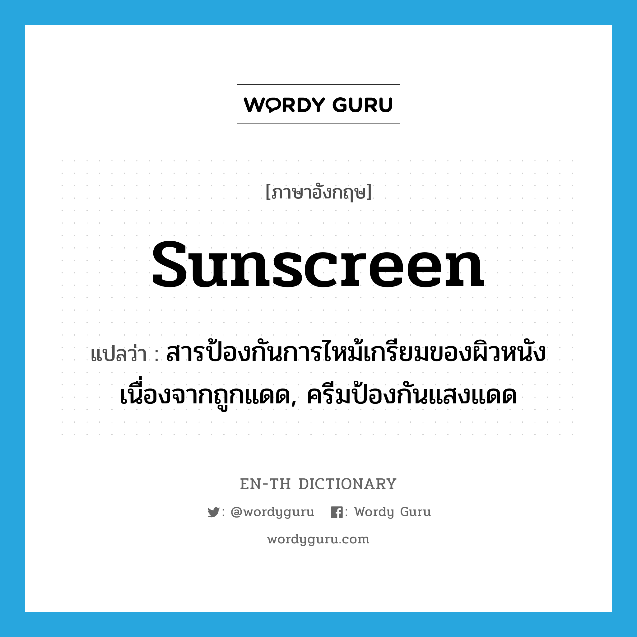 sunscreen แปลว่า?, คำศัพท์ภาษาอังกฤษ sunscreen แปลว่า สารป้องกันการไหม้เกรียมของผิวหนังเนื่องจากถูกแดด, ครีมป้องกันแสงแดด ประเภท N หมวด N