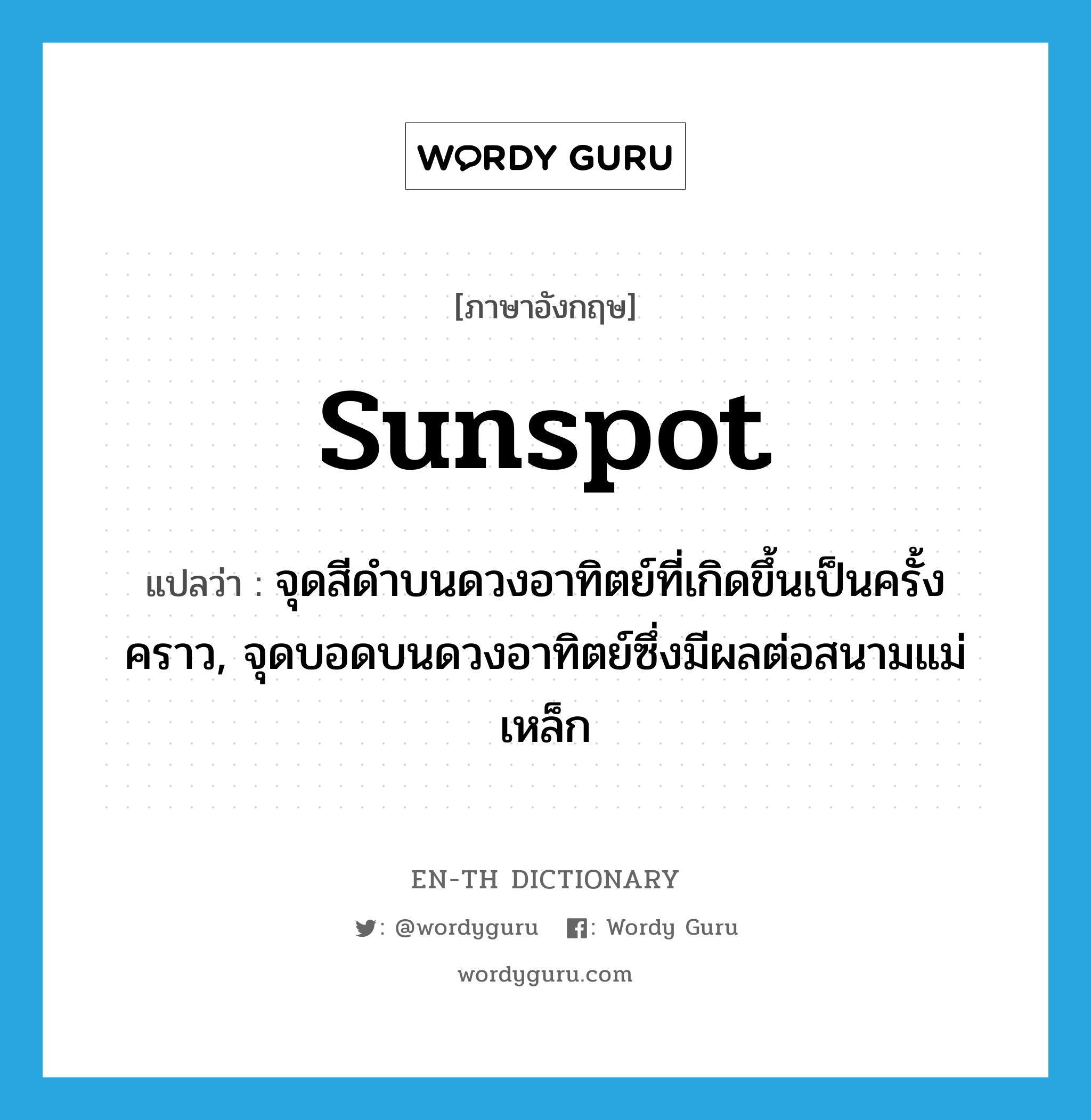 sunspot แปลว่า?, คำศัพท์ภาษาอังกฤษ sunspot แปลว่า จุดสีดำบนดวงอาทิตย์ที่เกิดขึ้นเป็นครั้งคราว, จุดบอดบนดวงอาทิตย์ซึ่งมีผลต่อสนามแม่เหล็ก ประเภท N หมวด N