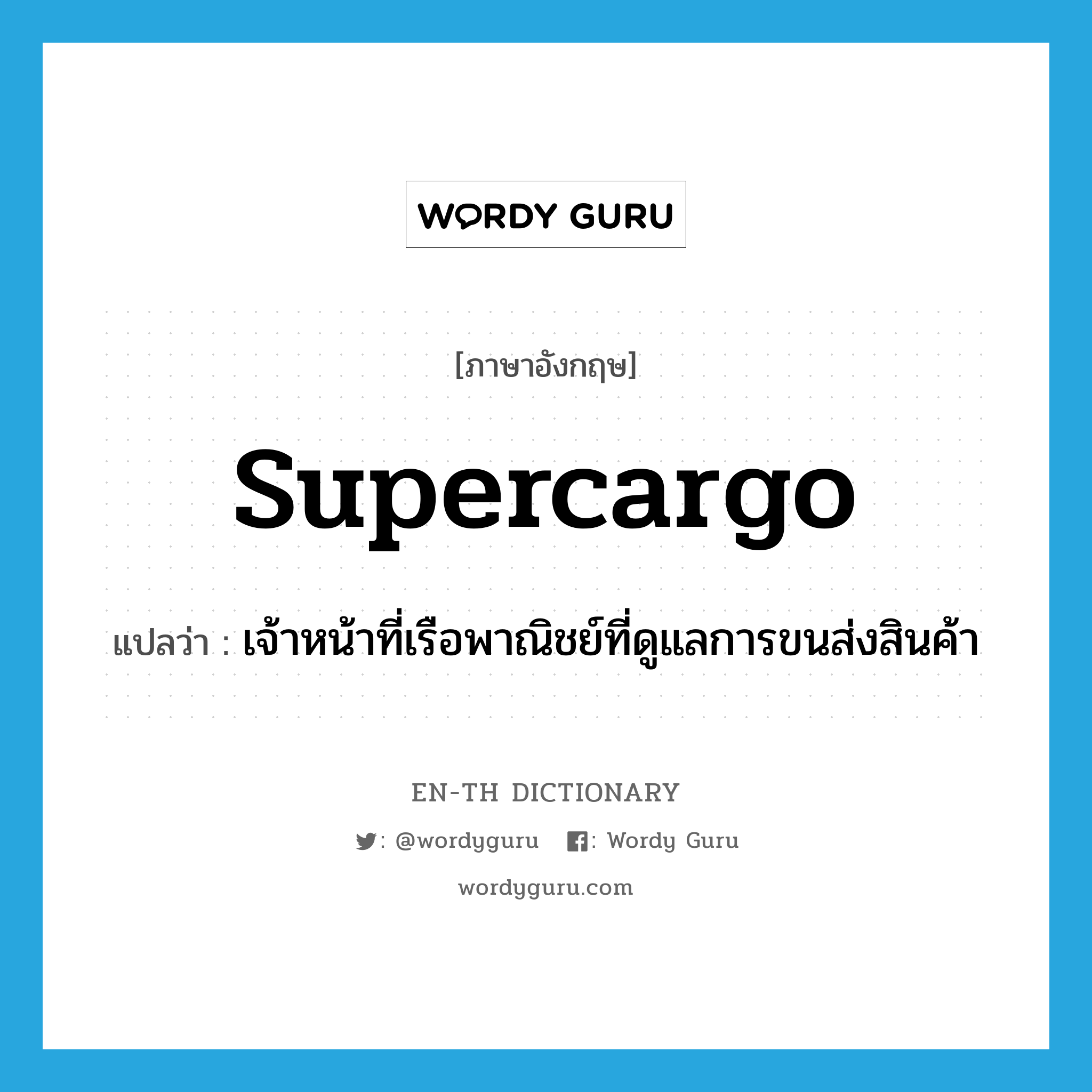 supercargo แปลว่า?, คำศัพท์ภาษาอังกฤษ supercargo แปลว่า เจ้าหน้าที่เรือพาณิชย์ที่ดูแลการขนส่งสินค้า ประเภท N หมวด N