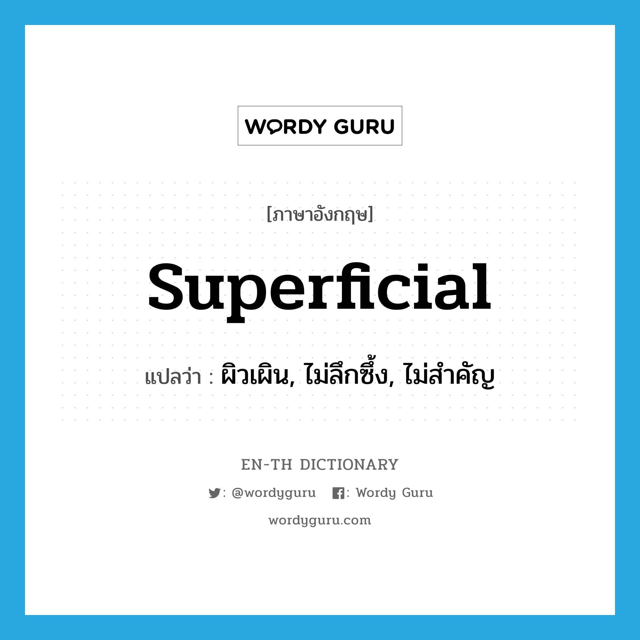 superficial แปลว่า?, คำศัพท์ภาษาอังกฤษ superficial แปลว่า ผิวเผิน, ไม่ลึกซึ้ง, ไม่สำคัญ ประเภท ADJ หมวด ADJ