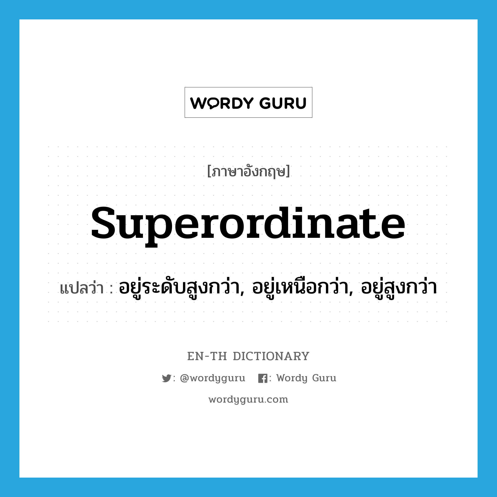 superordinate แปลว่า?, คำศัพท์ภาษาอังกฤษ superordinate แปลว่า อยู่ระดับสูงกว่า, อยู่เหนือกว่า, อยู่สูงกว่า ประเภท ADJ หมวด ADJ