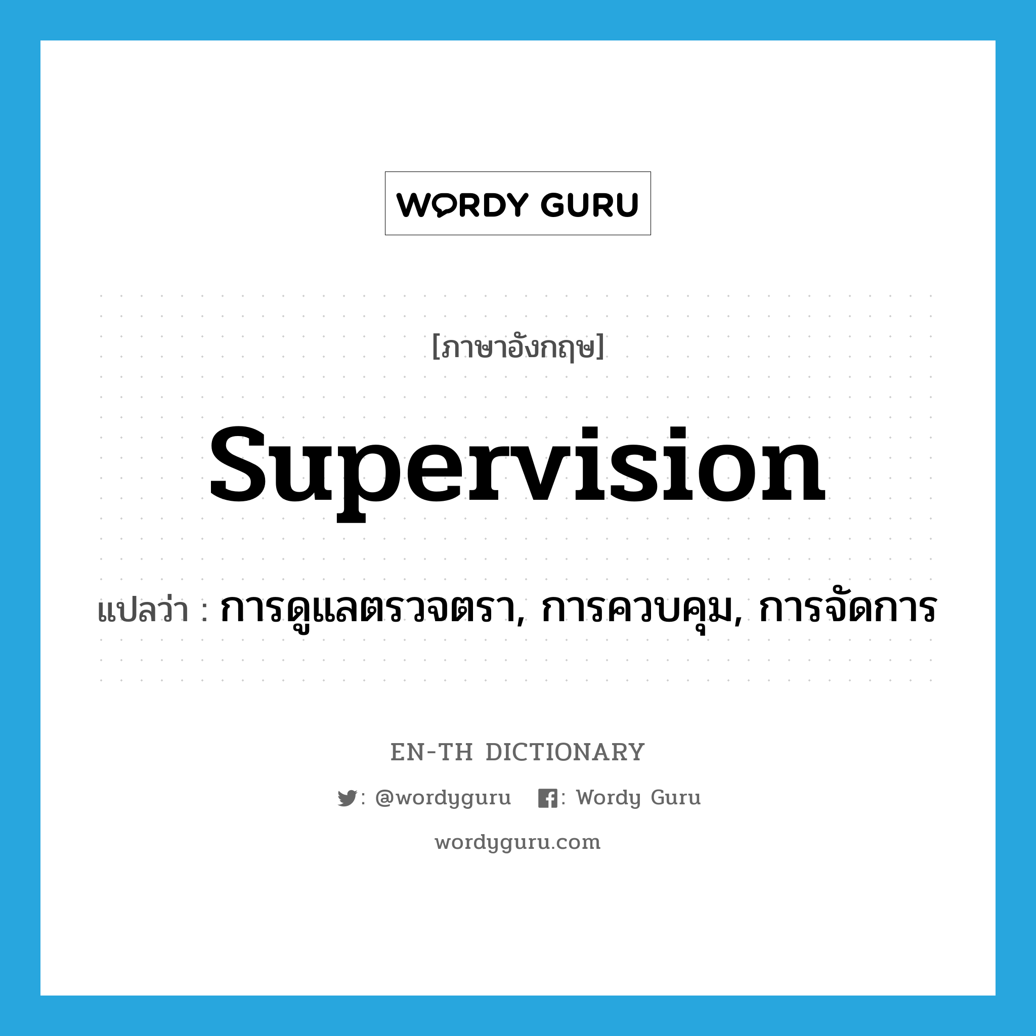 supervision แปลว่า?, คำศัพท์ภาษาอังกฤษ supervision แปลว่า การดูแลตรวจตรา, การควบคุม, การจัดการ ประเภท N หมวด N